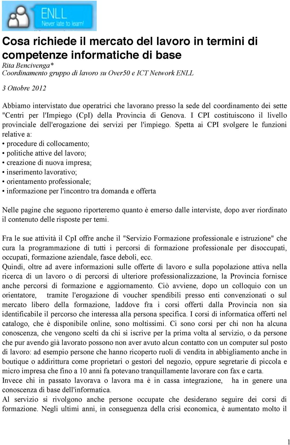 I CPI costituiscono il livello provinciale dell'erogazione dei servizi per l'impiego.