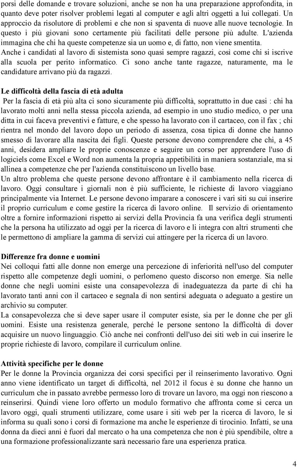 L'azienda immagina che chi ha queste competenze sia un uomo e, di fatto, non viene smentita.