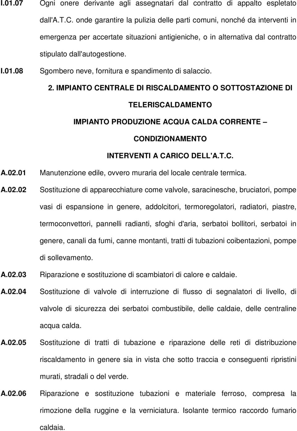 onde garantire la pulizia delle parti comuni, nonché da interventi in emergenza per accertate situazioni antigieniche, o in alternativa dal contratto stipulato dall'autogestione. I.01.