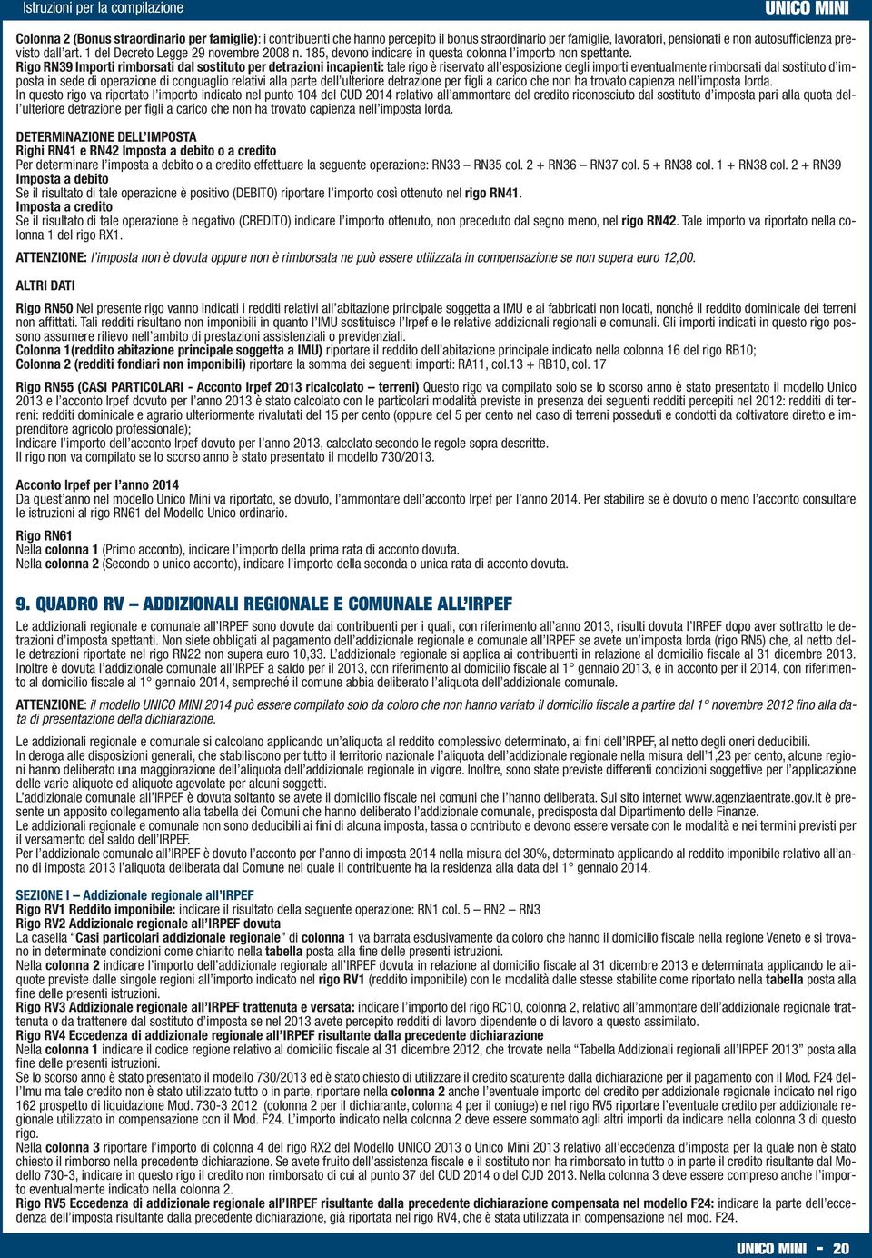 Rigo RN39 Importi rimborsati dal sostituto per detrazioni incapienti: tale rigo è riservato all esposizione degli importi eventualmente rimborsati dal sostituto d imposta in sede di operazione di