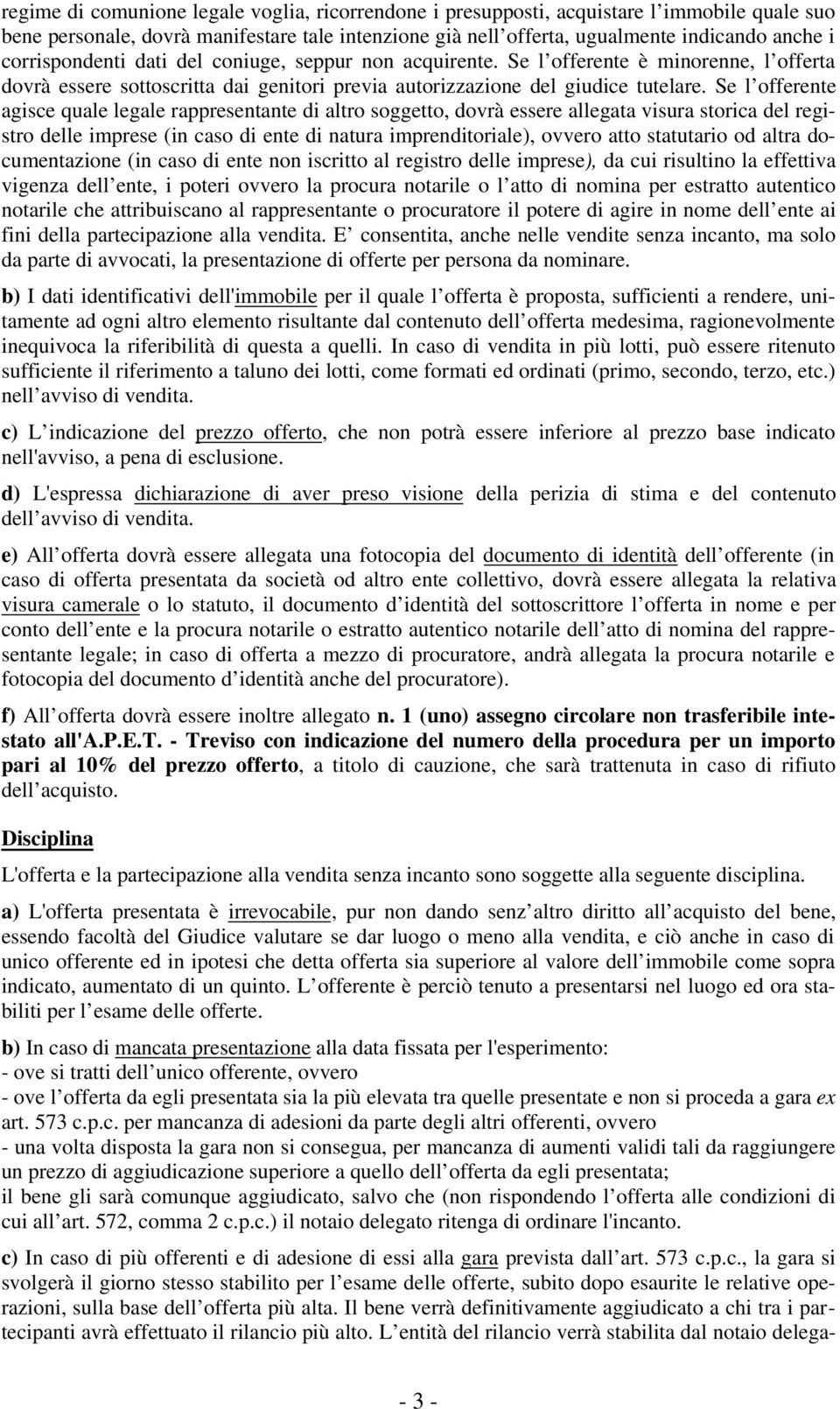 Se l offerente agisce quale legale rappresentante di altro soggetto, dovrà essere allegata visura storica del registro delle imprese (in caso di ente di natura imprenditoriale), ovvero atto