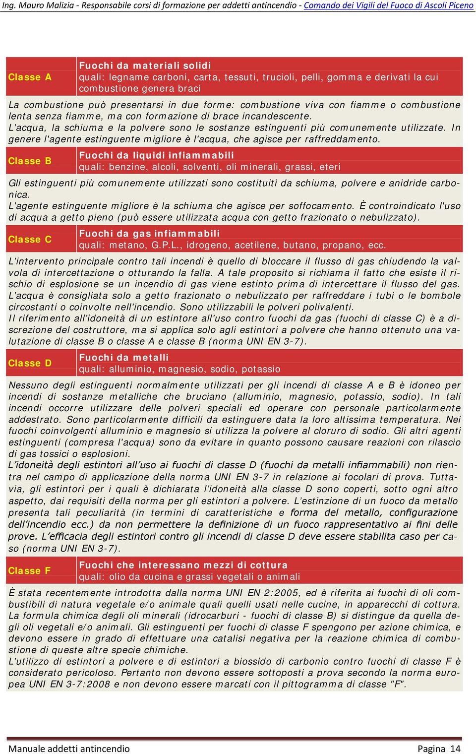 In genere l'agente estinguente migliore è l'acqua, che agisce per raffreddamento.