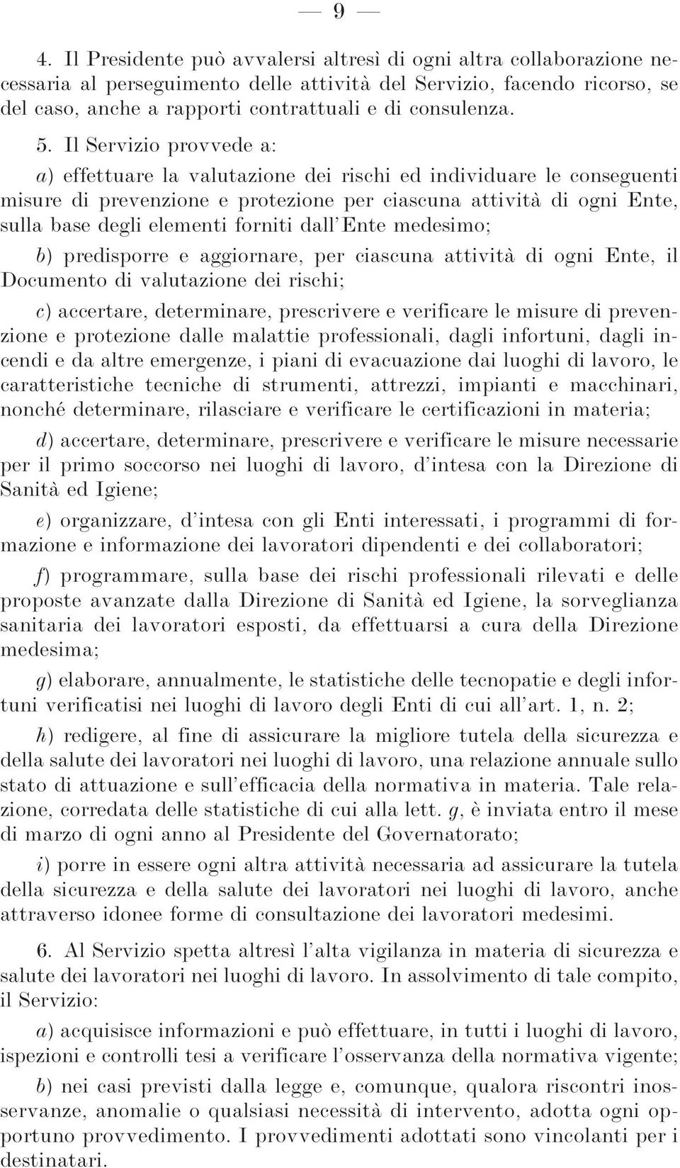 Il Servizio provvede a: a) effettuare la valutazione dei rischi ed individuare le conseguenti misure di prevenzione e protezione per ciascuna attività di ogni Ente, sulla base degli elementi forniti