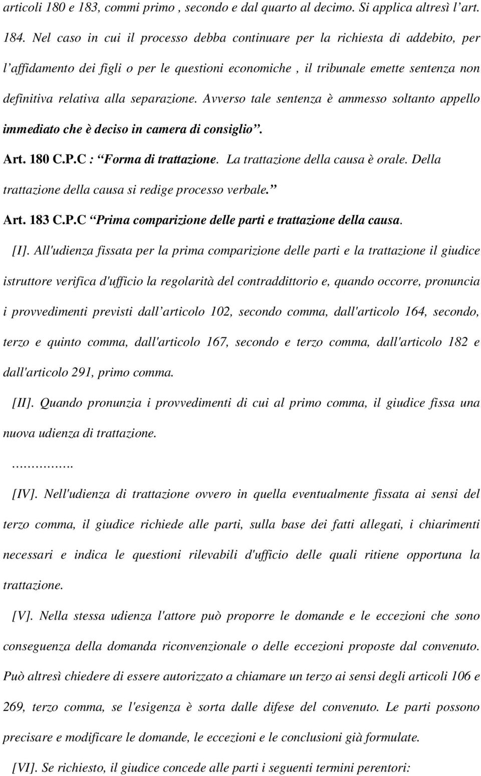 separazione. Avverso tale sentenza è ammesso soltanto appello immediato che è deciso in camera di consiglio. Art. 180 C.P.C : Forma di trattazione. La trattazione della causa è orale.