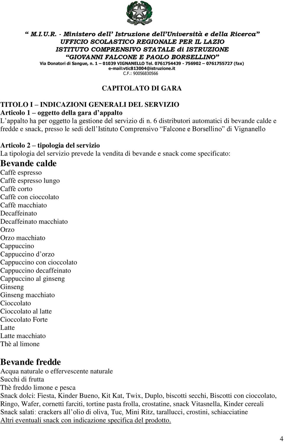 prevede la vendita di bevande e snack come specificato: Bevande calde Caffè espresso Caffè espresso lungo Caffè corto Caffè con cioccolato Caffè macchiato Decaffeinato Decaffeinato macchiato Orzo