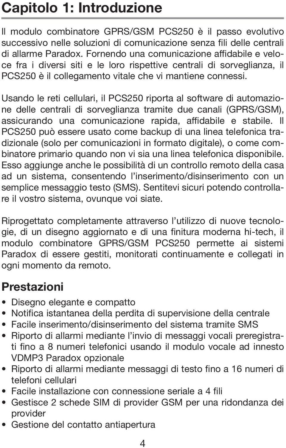 Usando le reti cellulari, il PCS250 riporta al software di automazione delle centrali di sorveglianza tramite due canali (GPRS/GSM), assicurando una comunicazione rapida, affidabile e stabile.