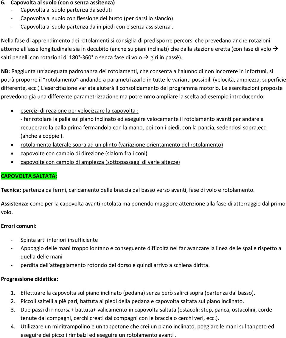 Nella fase di apprendimento dei rotolamenti si consiglia di predisporre percorsi che prevedano anche rotazioni attorno all asse longitudinale sia in decubito (anche su piani inclinati) che dalla