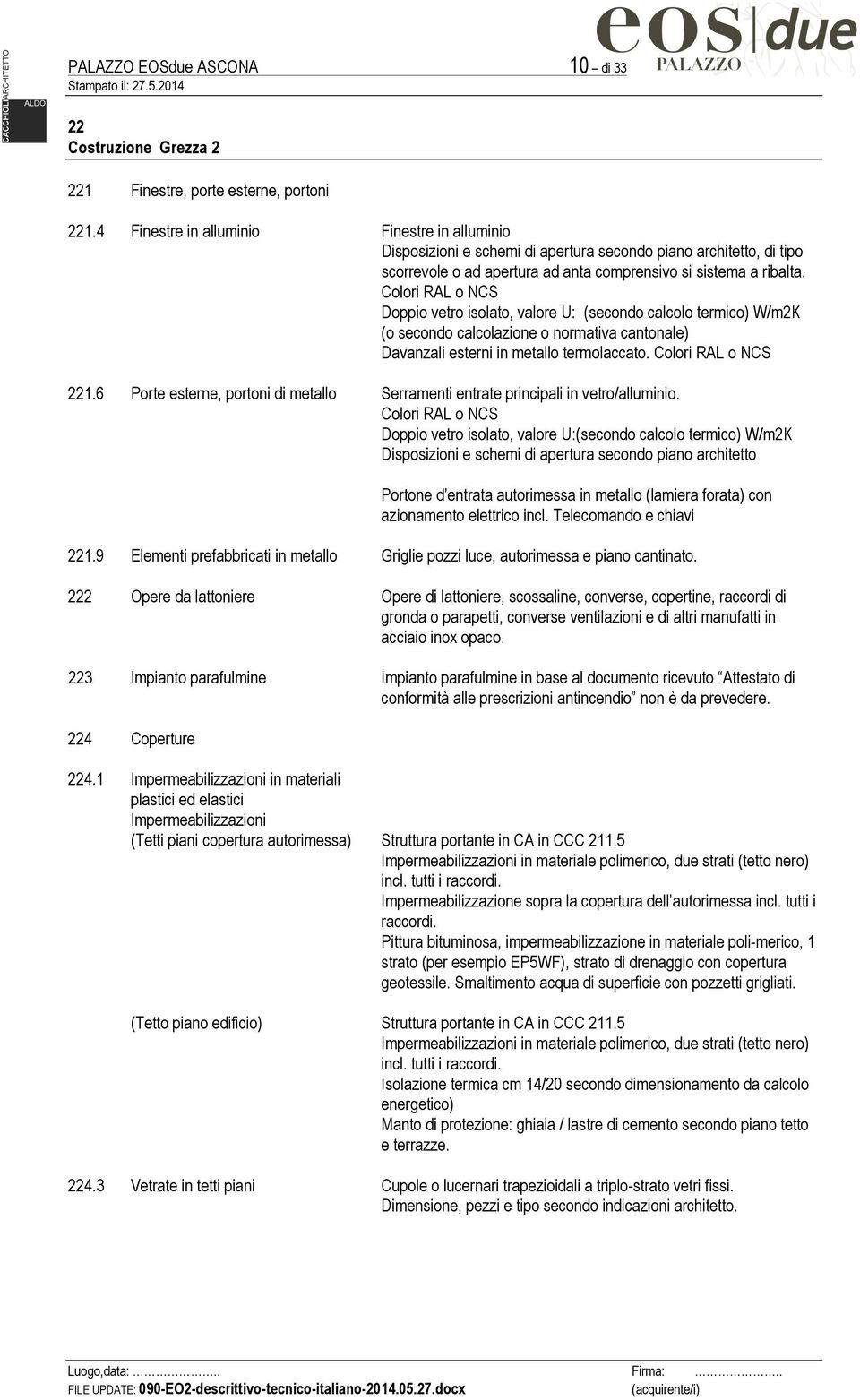 Colori RAL o NCS Doppio vetro isolato, valore U: (secondo calcolo termico) W/m2K (o secondo calcolazione o normativa cantonale) Davanzali esterni in metallo termolaccato. Colori RAL o NCS 221.