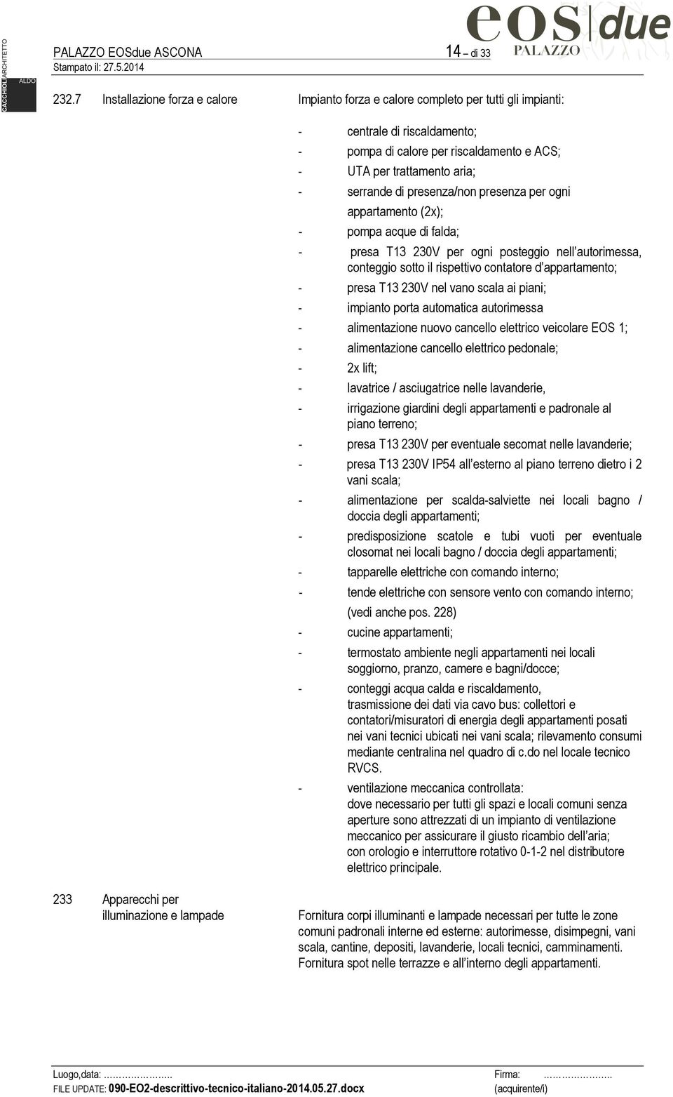 di presenza/non presenza per ogni appartamento (2x); - pompa acque di falda; - presa T13 230V per ogni posteggio nell autorimessa, conteggio sotto il rispettivo contatore d appartamento; - presa T13