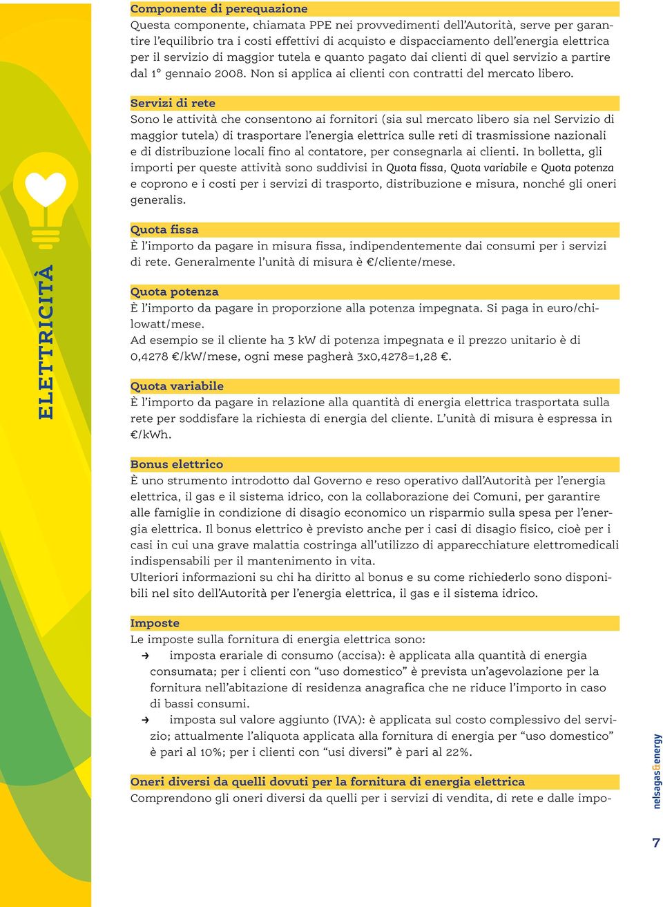 Servizi di rete Sono le attività che consentono ai fornitori (sia sul mercato libero sia nel Servizio di maggior tutela) di trasportare l energia elettrica sulle reti di trasmissione nazionali e di