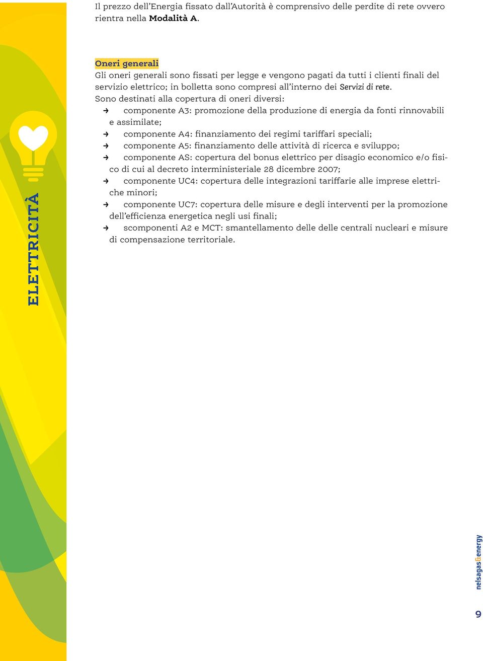 Sono destinati alla copertura di oneri diversi: componente A3: promozione della produzione di energia da fonti rinnovabili e assimilate; componente A4: finanziamento dei regimi tariffari speciali;