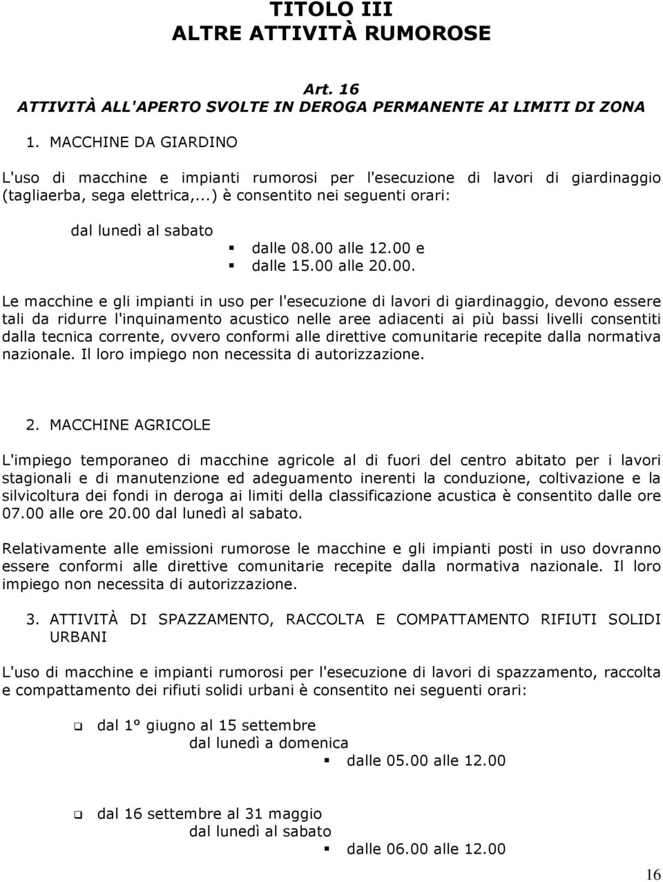 00 alle 12.00 e dalle 15.00 alle 20.00. Le macchine e gli impianti in uso per l'esecuzione di lavori di giardinaggio, devono essere tali da ridurre l'inquinamento acustico nelle aree adiacenti ai più