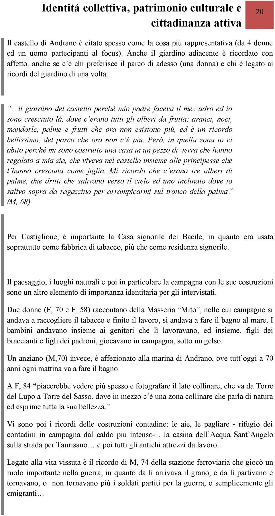 mio padre faceva il mezzadro ed io sono cresciuto là, dove c erano tutti gli alberi da frutta: aranci, noci, mandorle, palme e frutti che ora non esistono più, ed è un ricordo bellissimo, del parco