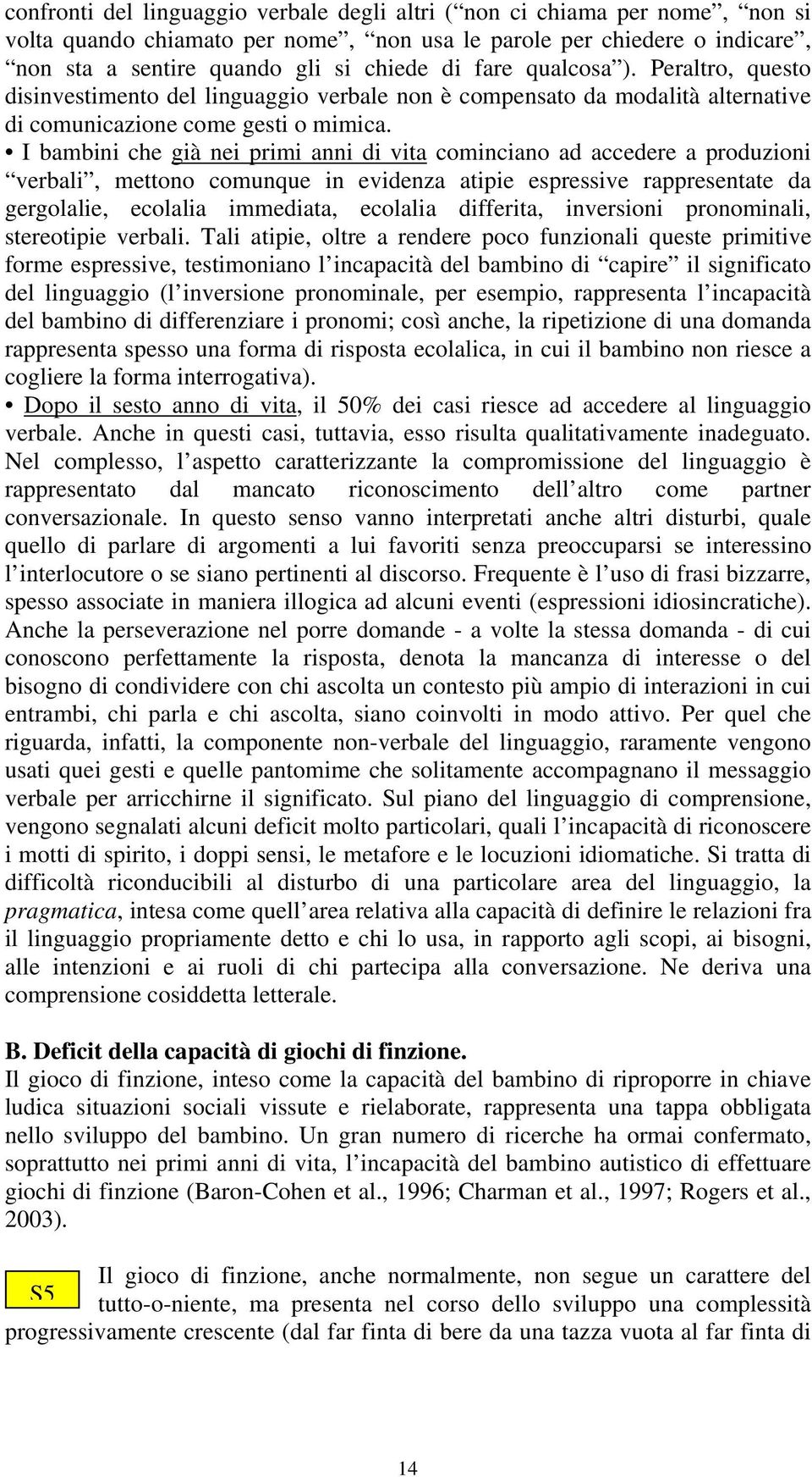 I bambini che già nei primi anni di vita cominciano ad accedere a produzioni verbali, mettono comunque in evidenza atipie espressive rappresentate da gergolalie, ecolalia immediata, ecolalia