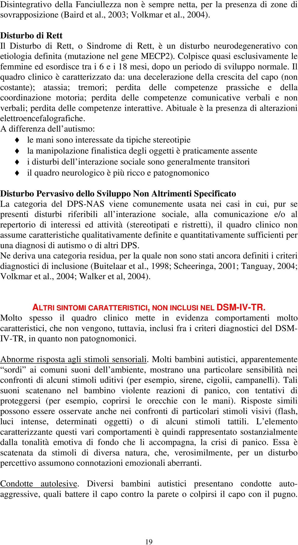 Colpisce quasi esclusivamente le femmine ed esordisce tra i 6 e i 18 mesi, dopo un periodo di sviluppo normale.