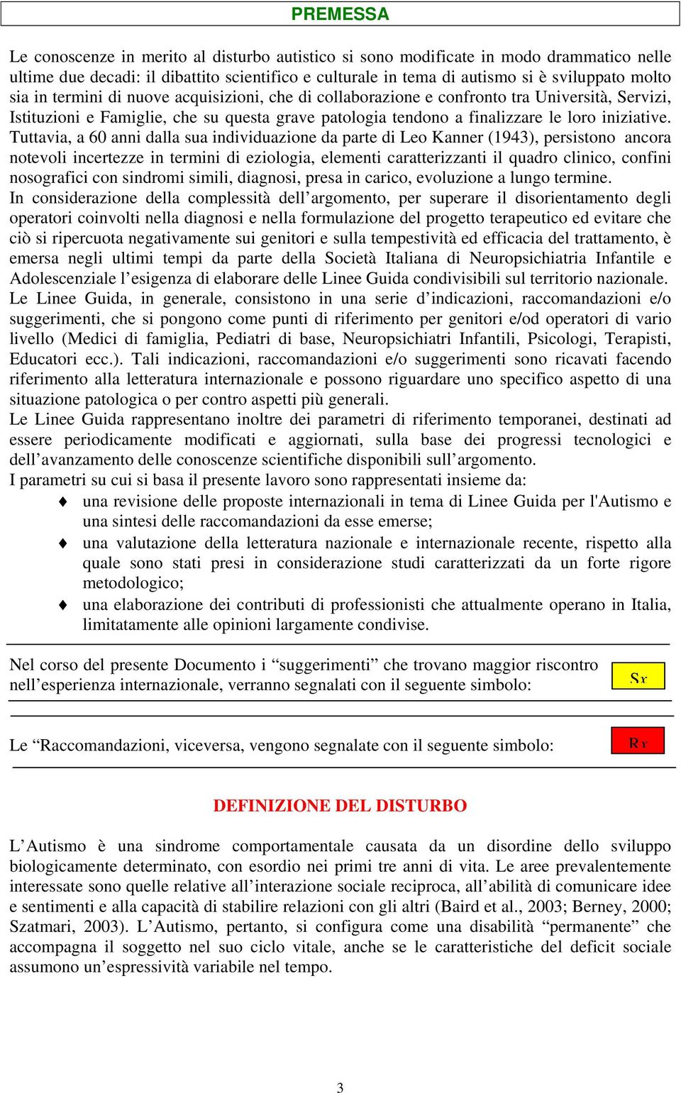 Tuttavia, a 60 anni dalla sua individuazione da parte di Leo Kanner (1943), persistono ancora notevoli incertezze in termini di eziologia, elementi caratterizzanti il quadro clinico, confini