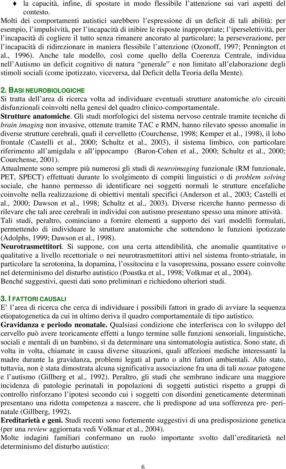 incapacità di cogliere il tutto senza rimanere ancorato al particolare; la perseverazione, per l incapacità di ridirezionare in maniera flessibile l attenzione (Ozonoff, 1997; Pennington et al.