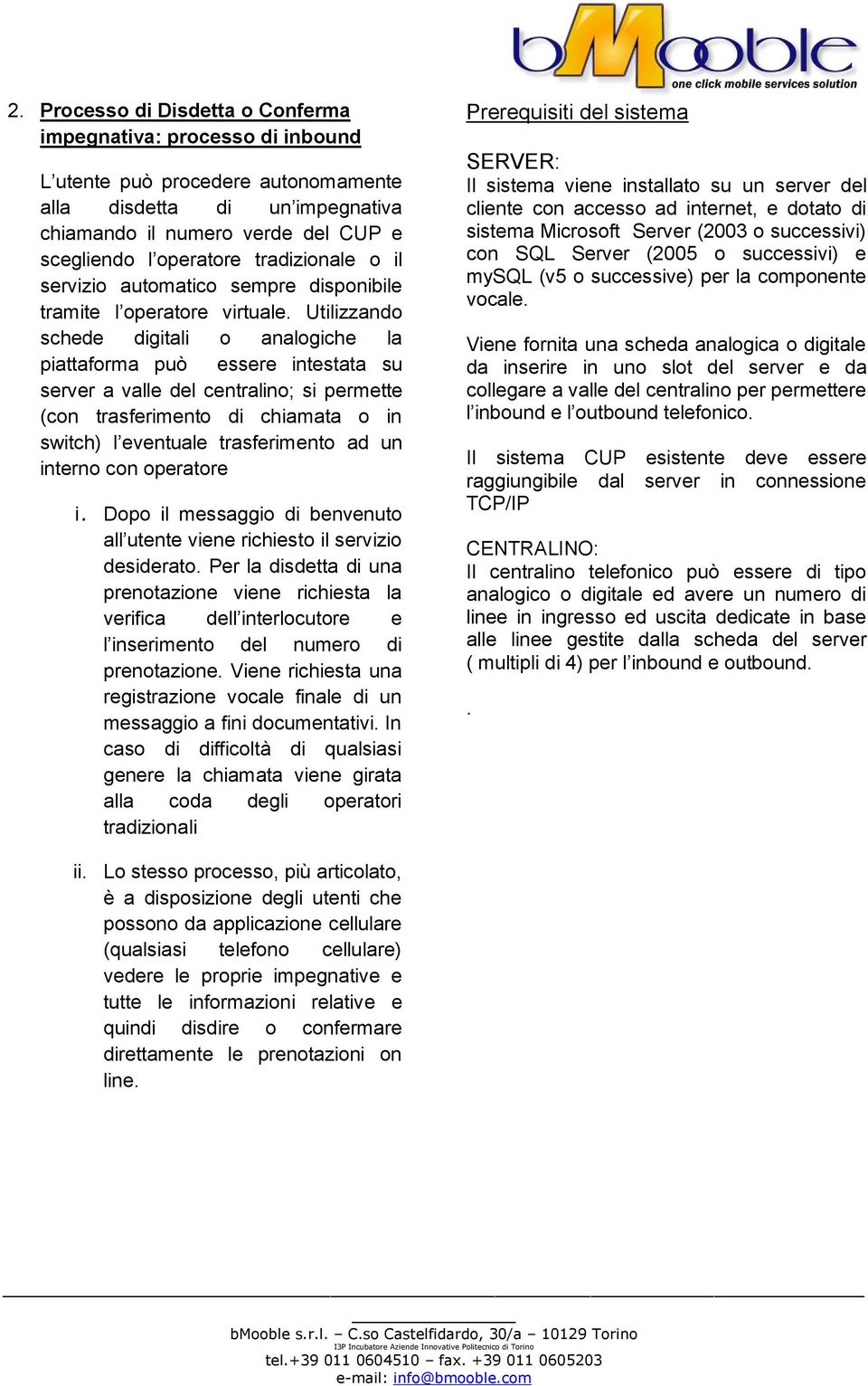 Utilizzando schede digitali o analogiche la piattaforma può essere intestata su server a valle del centralino; si permette (con trasferimento di chiamata o in switch) l eventuale trasferimento ad un