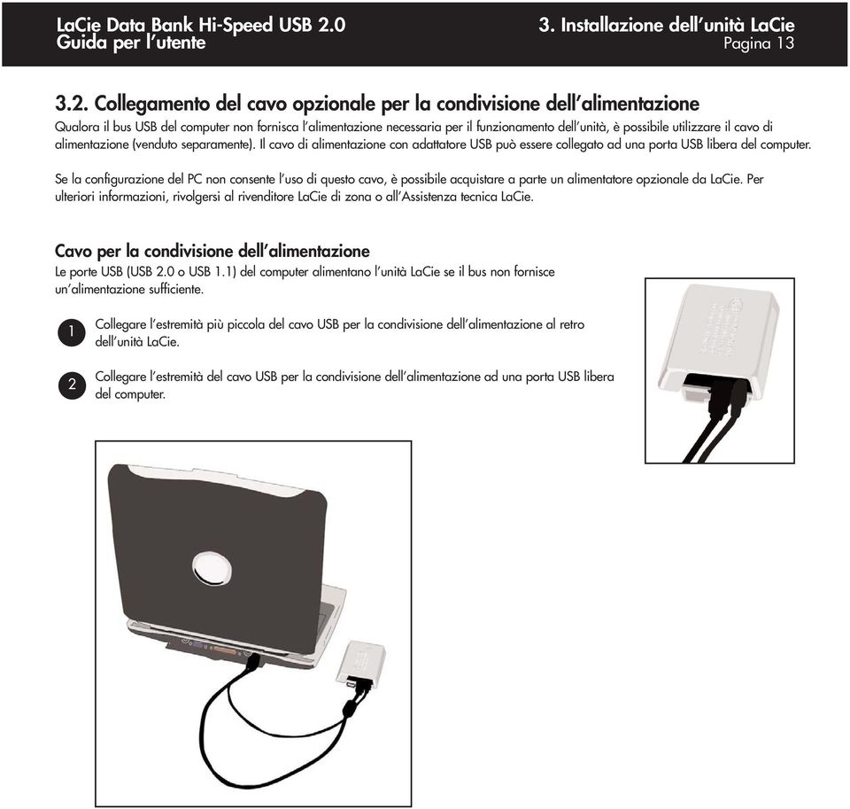 il cavo di alimentazione (venduto separamente). Il cavo di alimentazione con adattatore USB può essere collegato ad una porta USB libera del computer.