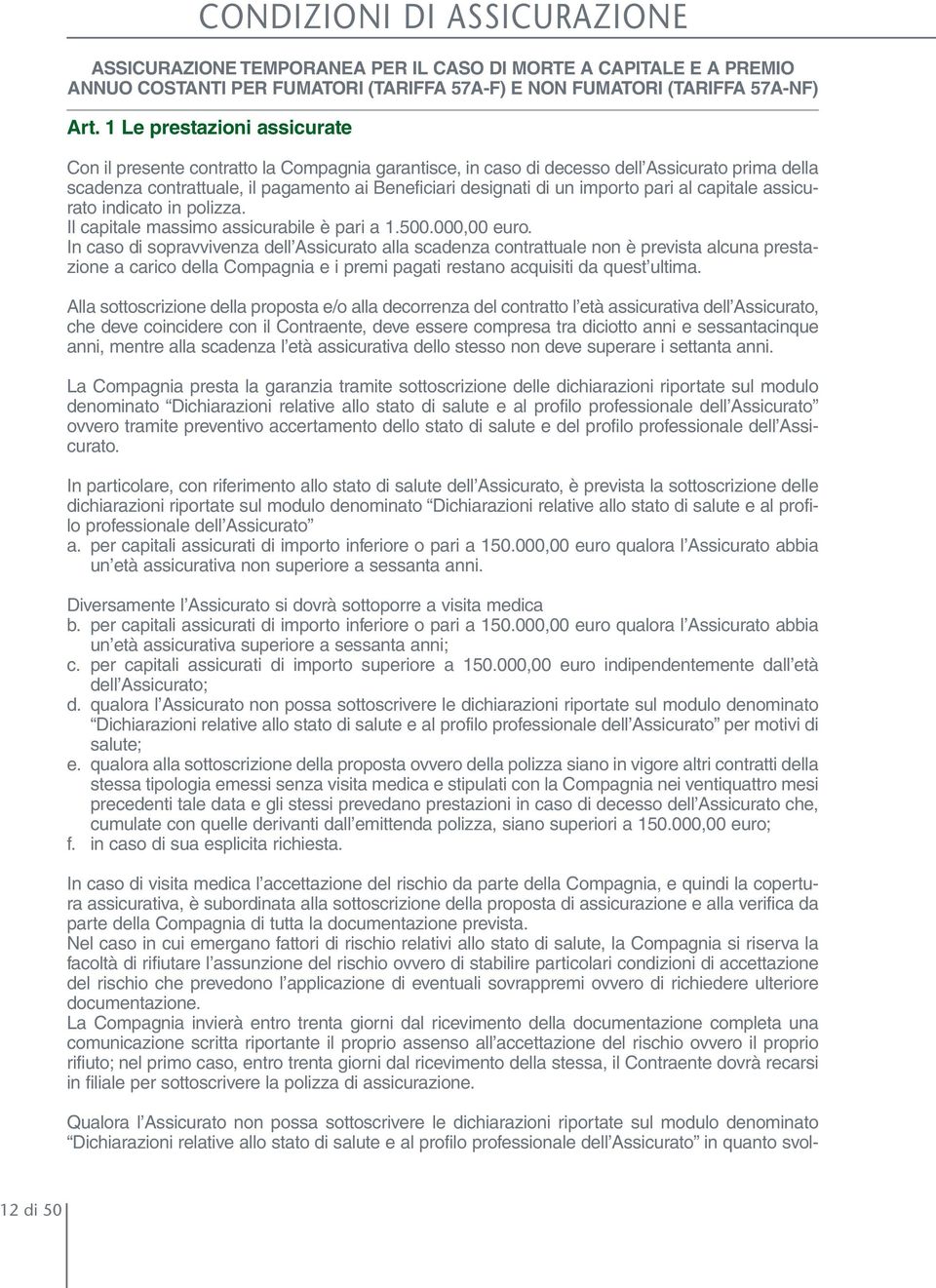 importo pari al capitale assicurato indicato in polizza. Il capitale massimo assicurabile è pari a 1.500.000,00 euro.