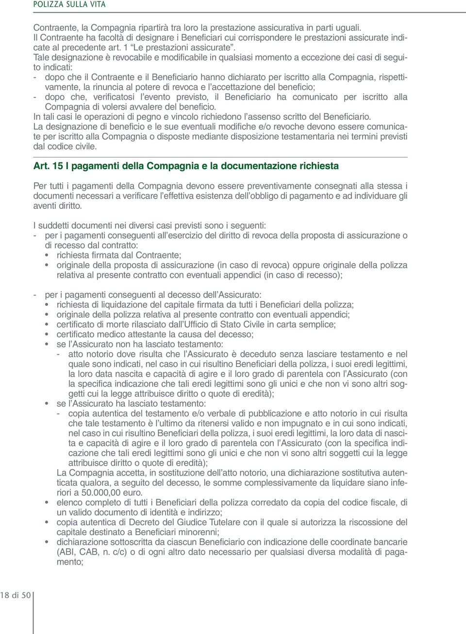 Tale designazione è revocabile e modificabile in qualsiasi momento a eccezione dei casi di seguito indicati: - dopo che il Contraente e il Beneficiario hanno dichiarato per iscritto alla Compagnia,