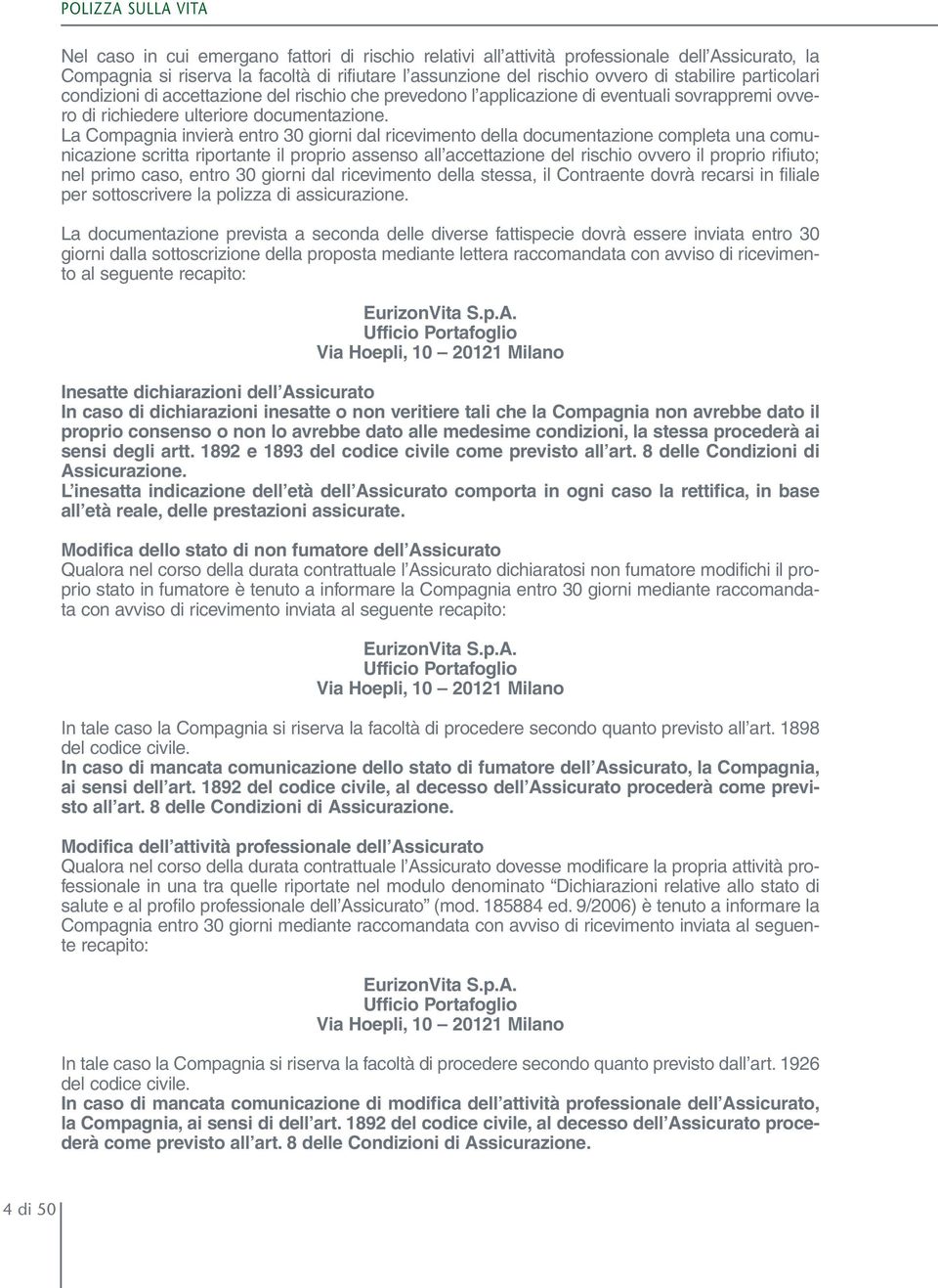 La Compagnia invierà entro 30 giorni dal ricevimento della documentazione completa una comunicazione scritta riportante il proprio assenso all accettazione del rischio ovvero il proprio rifiuto; nel