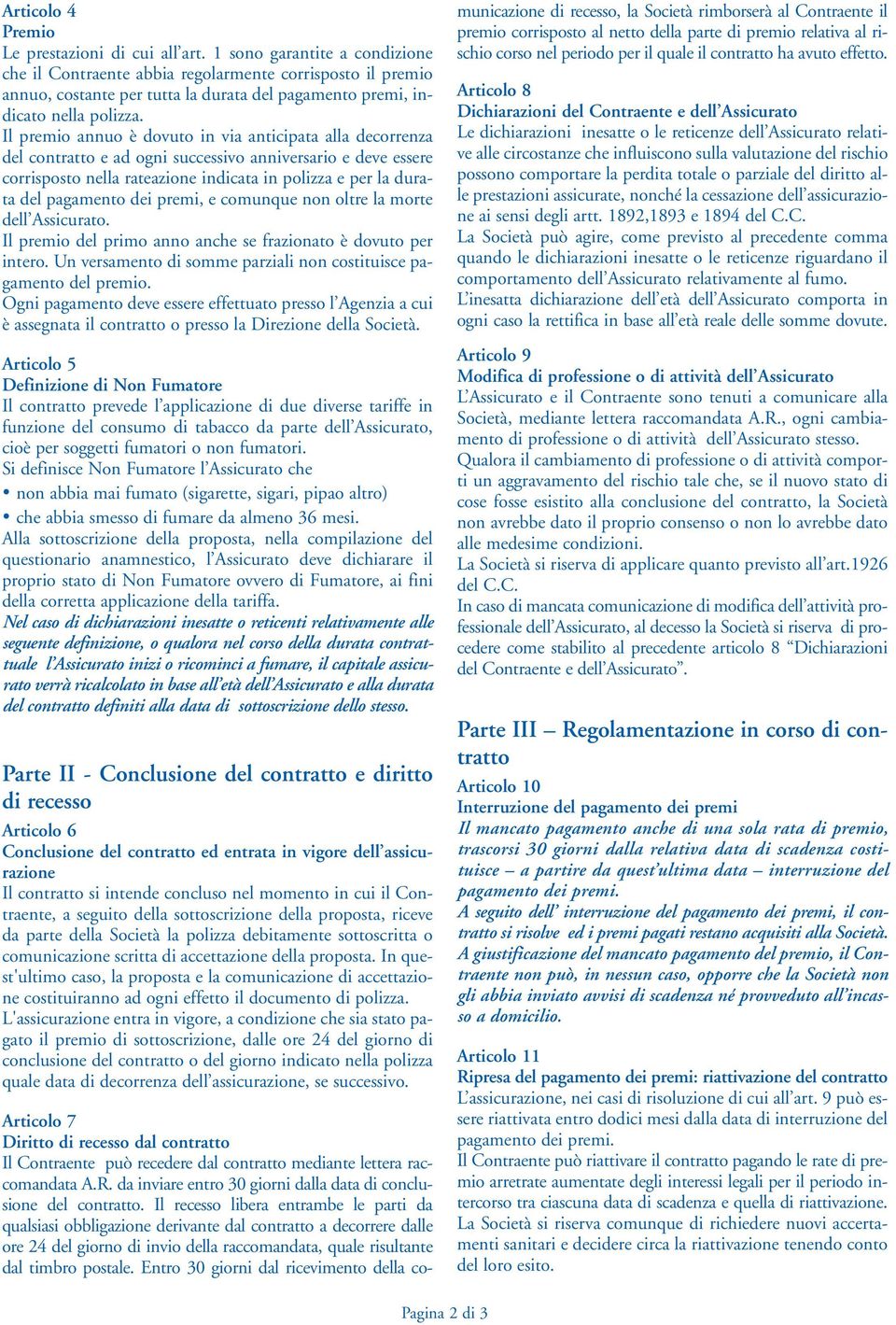 Il premio annuo è dovuto in via anticipata alla decorrenza del contratto e ad ogni successivo anniversario e deve essere corrisposto nella rateazione indicata in polizza e per la durata del pagamento