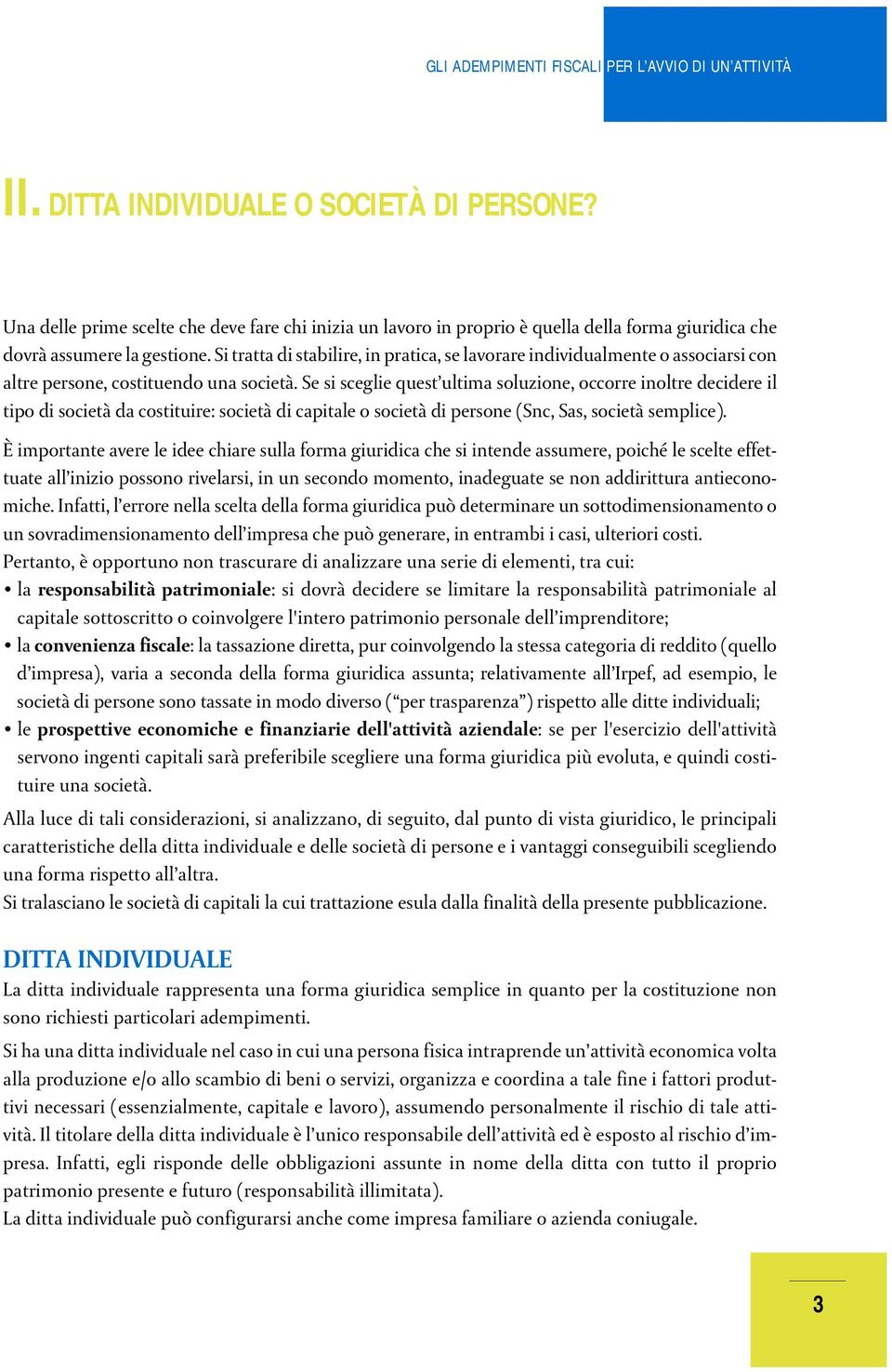 Se si sceglie quest ultima soluzione, occorre inoltre decidere il tipo di società da costituire: società di capitale o società di persone (Snc, Sas, società semplice).