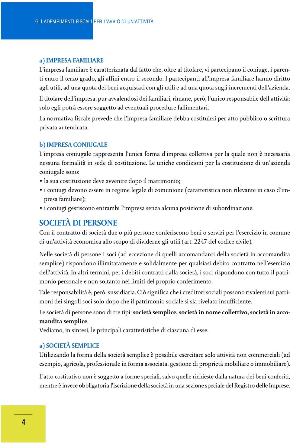 Il titolare dell'impresa, pur avvalendosi dei familiari, rimane, però, l'unico responsabile dell'attività: solo egli potrà essere soggetto ad eventuali procedure fallimentari.