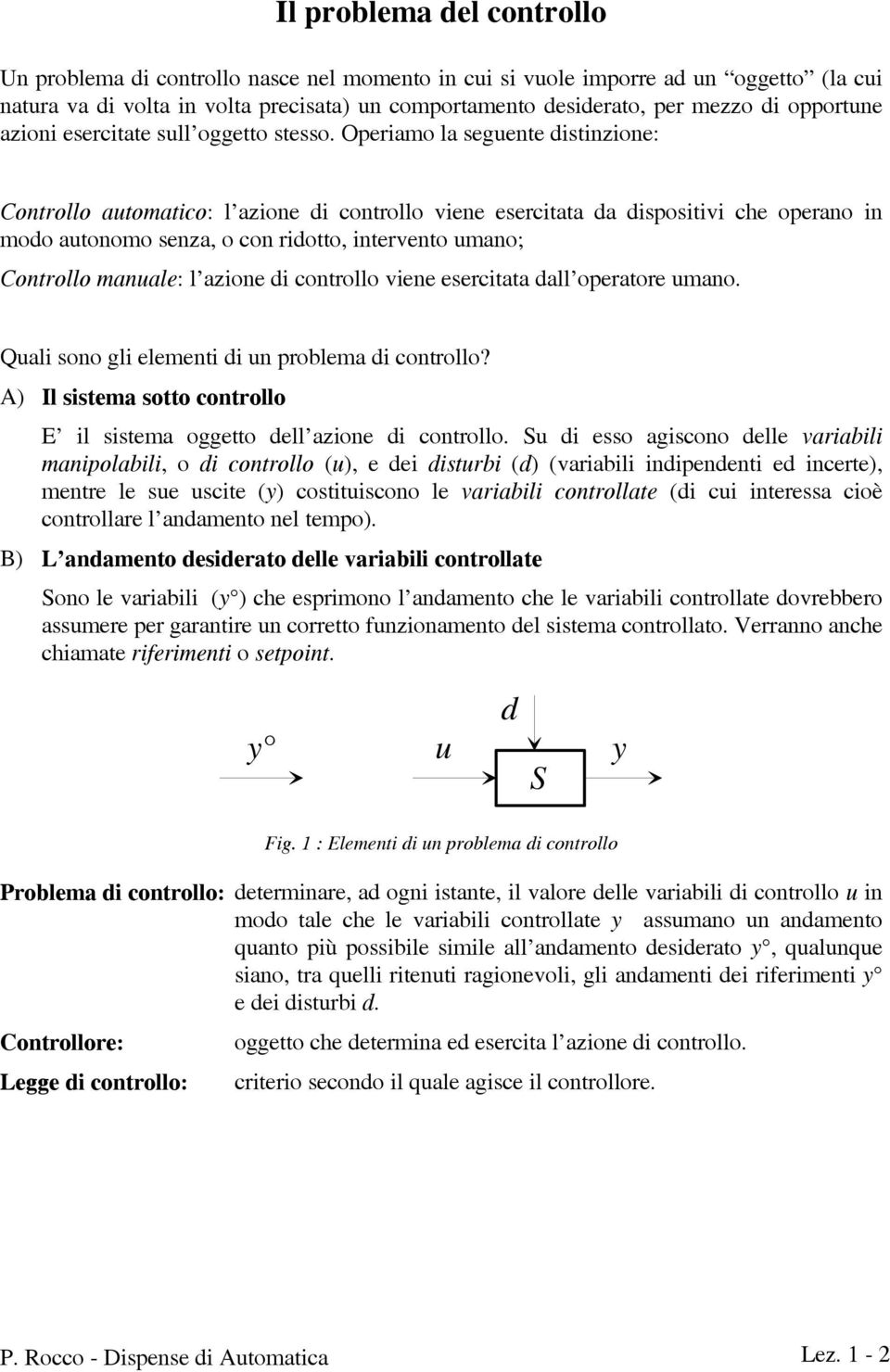 Operiamo la eguente ditinzione: Controllo automatico: l azione di controllo viene eercitata da dipoitivi che operano in modo autonomo enza, o con ridotto, intervento umano; Controllo manuale: l