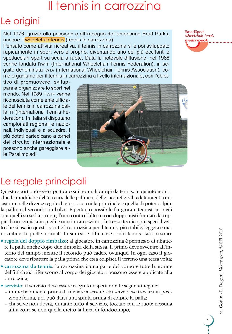 Data la notevole diffusione, nel 1988 venne fondata l IWTF (International Wheelchair Tennis Federation), in seguito denominata IWTA (International Wheelchair Tennis Association), come organismo per