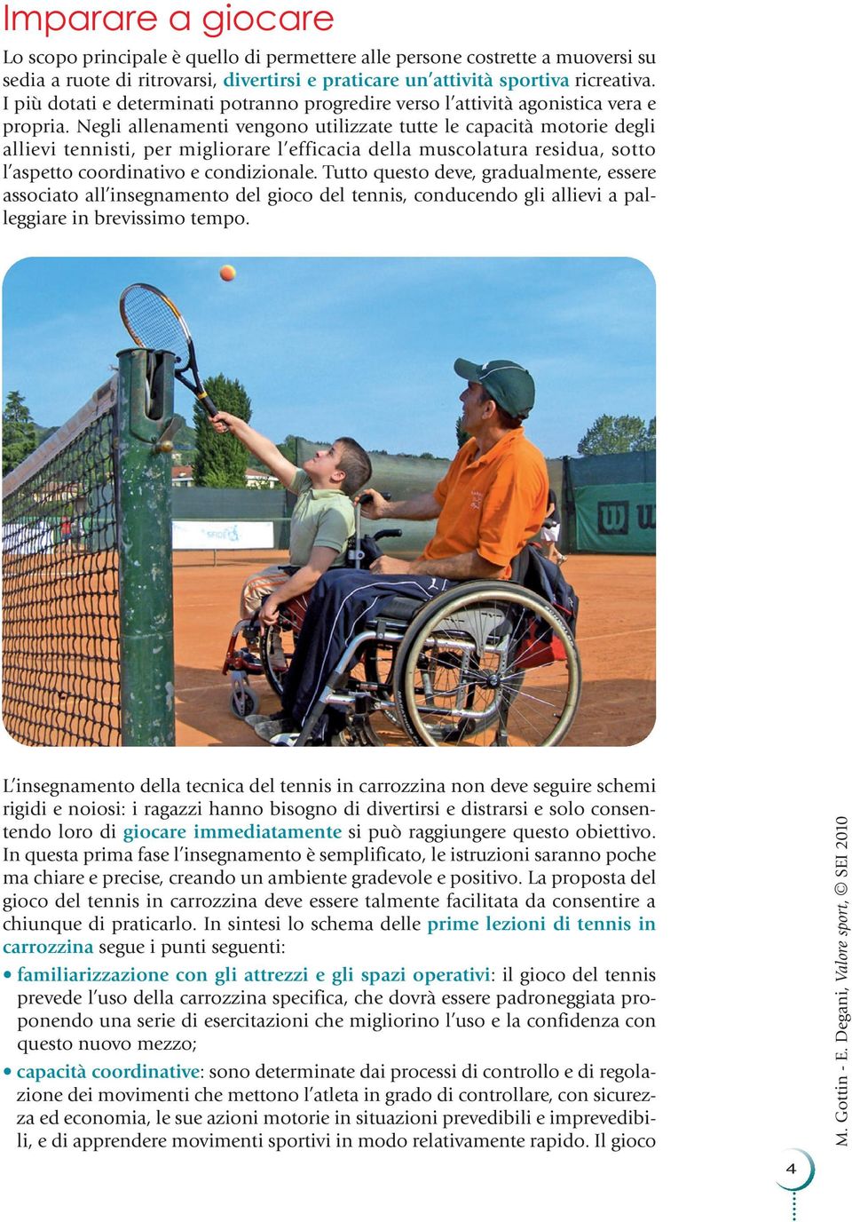 Negli allenamenti vengono utilizzate tutte le capacità motorie degli allievi tennisti, per migliorare l efficacia della muscolatura residua, sotto l aspetto coordinativo e condizionale.