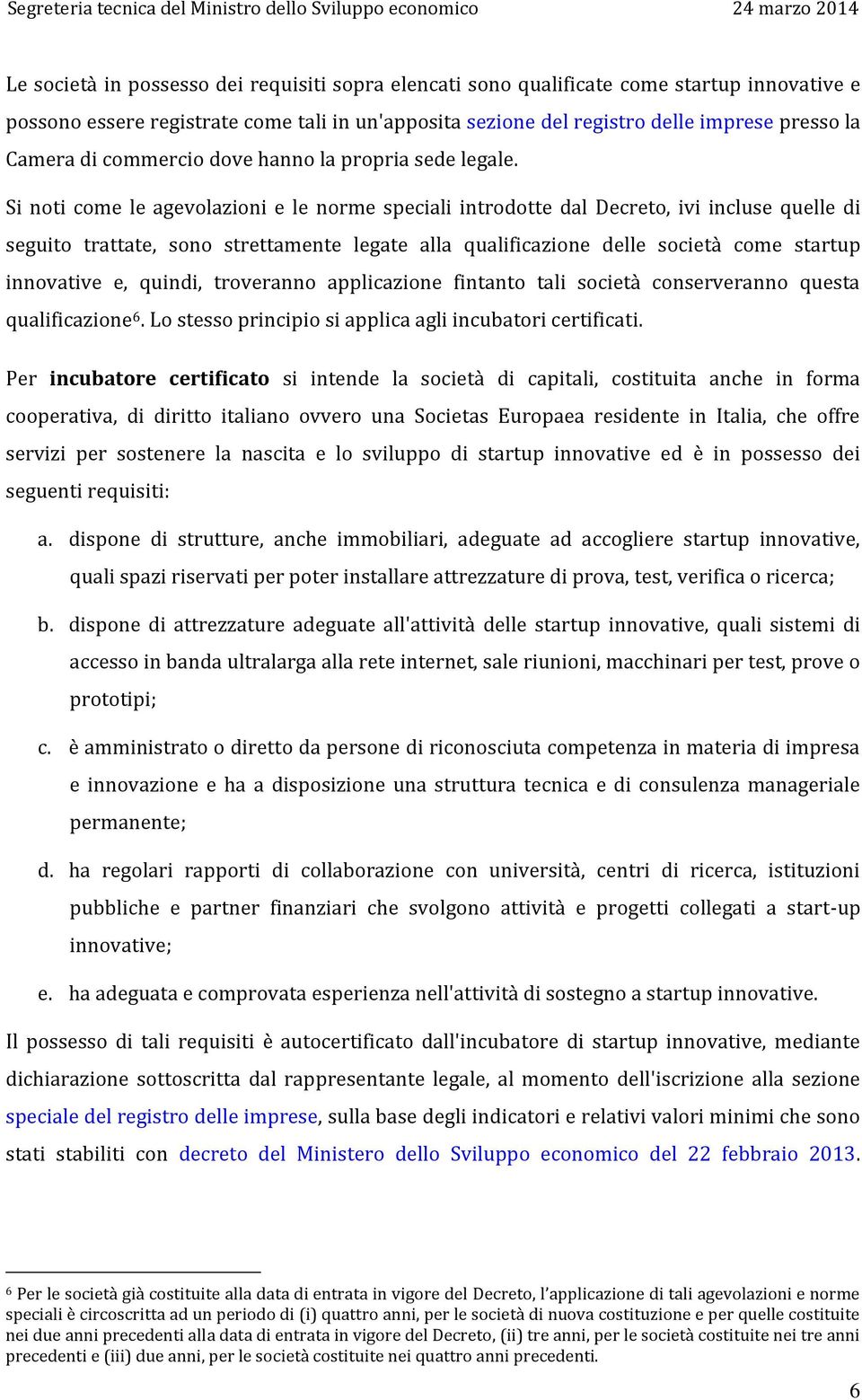 Si noti come le agevolazioni e le norme speciali introdotte dal Decreto, ivi incluse quelle di seguito trattate, sono strettamente legate alla qualificazione delle società come startup innovative e,