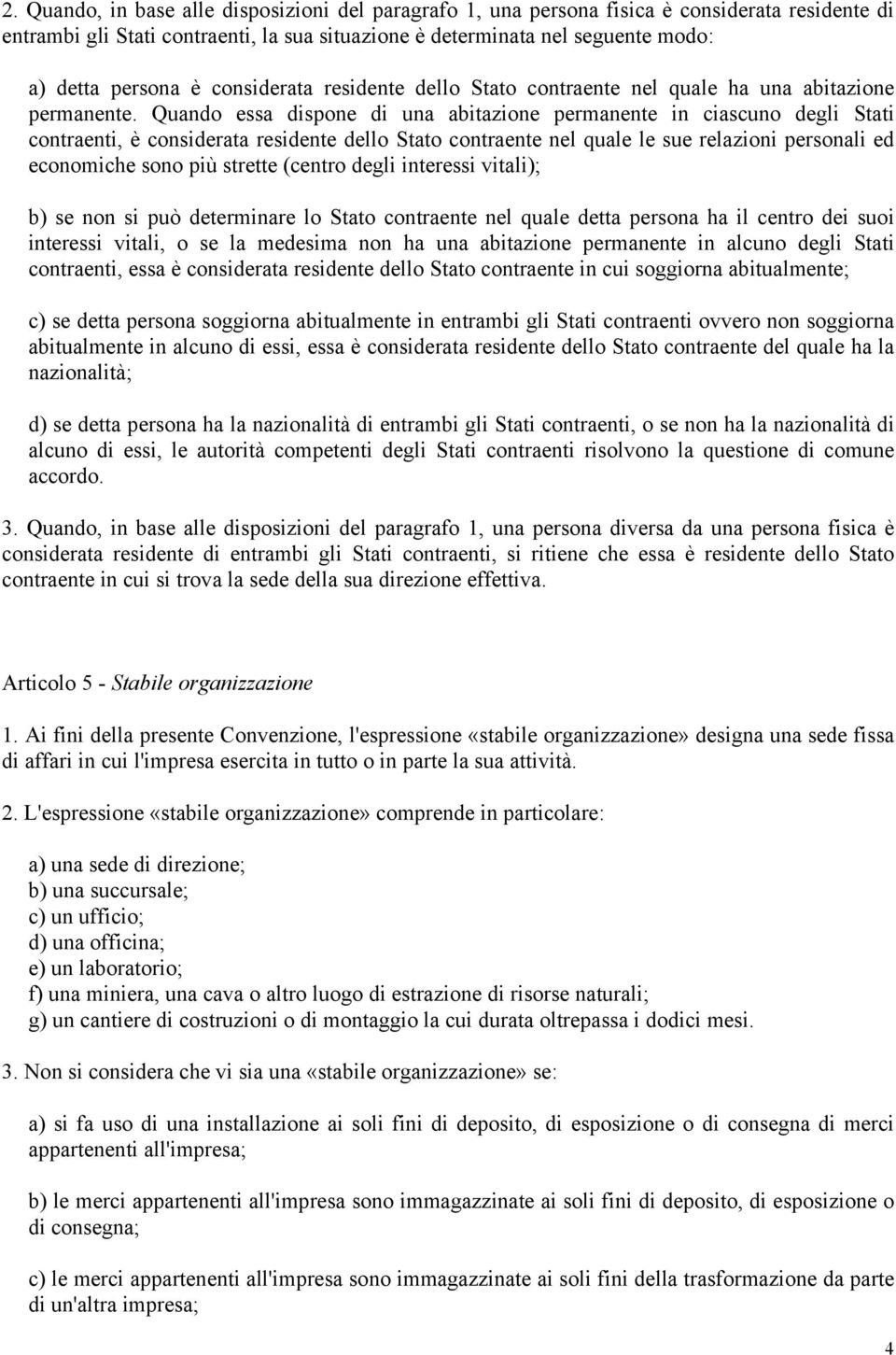 Quando essa dispone di una abitazione permanente in ciascuno degli Stati contraenti, è considerata residente dello Stato contraente nel quale le sue relazioni personali ed economiche sono più strette