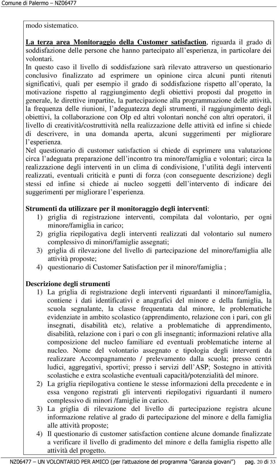 grado di soddisfazione rispetto all operato, la motivazione rispetto al raggiungimento degli obiettivi proposti dal progetto in generale, le direttive impartite, la partecipazione alla programmazione