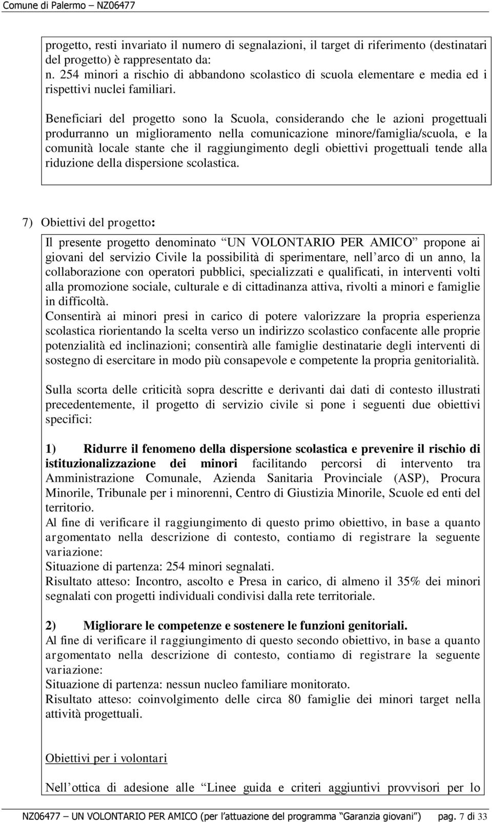 Beneficiari del progetto sono la Scuola, considerando che le azioni progettuali produrranno un miglioramento nella comunicazione minore/famiglia/scuola, e la comunità locale stante che il