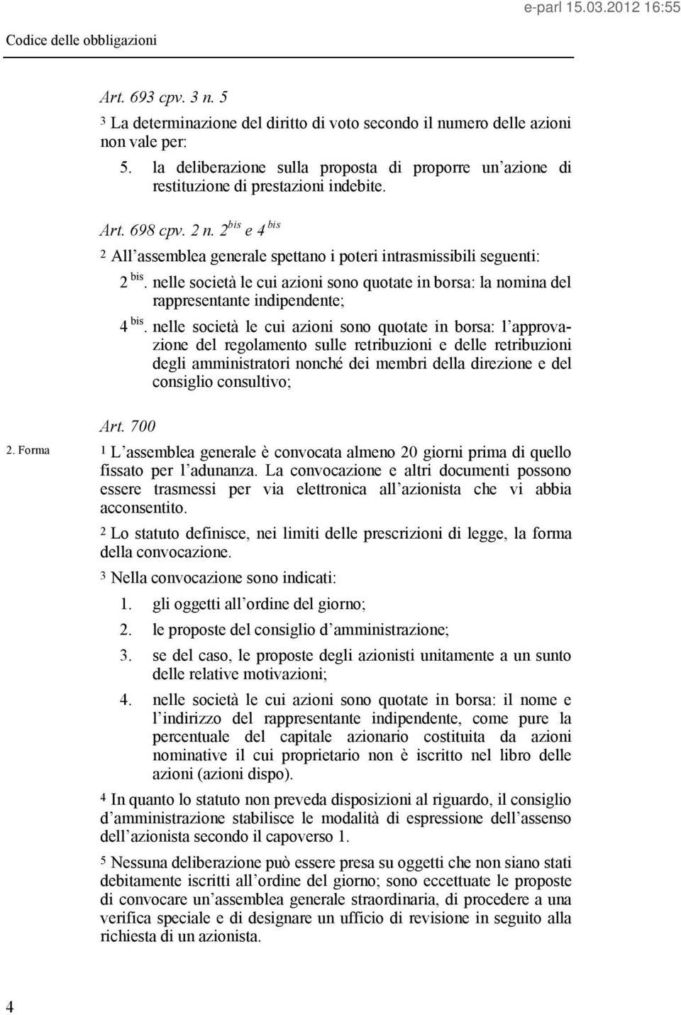 2 bis e 4 bis 2 All assemblea generale spettano i poteri intrasmissibili seguenti: 2 bis. nelle società le cui azioni sono quotate in borsa: la nomina del rappresentante indipendente; 4 bis.