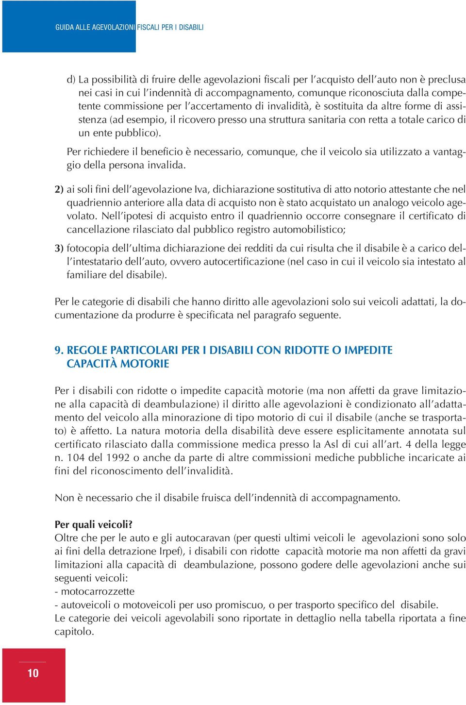 Per richiedere il beneficio è necessario, comunque, che il veicolo sia utilizzato a vantaggio della persona invalida.