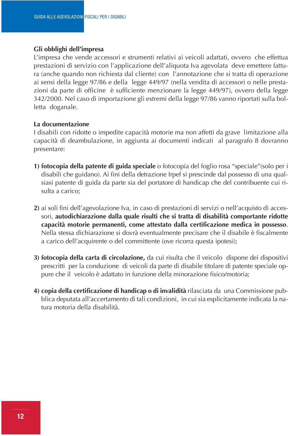 da parte di officine è sufficiente menzionare la legge 449/97), ovvero della legge 342/2000. Nel caso di importazione gli estremi della legge 97/86 vanno riportati sulla bolletta doganale.