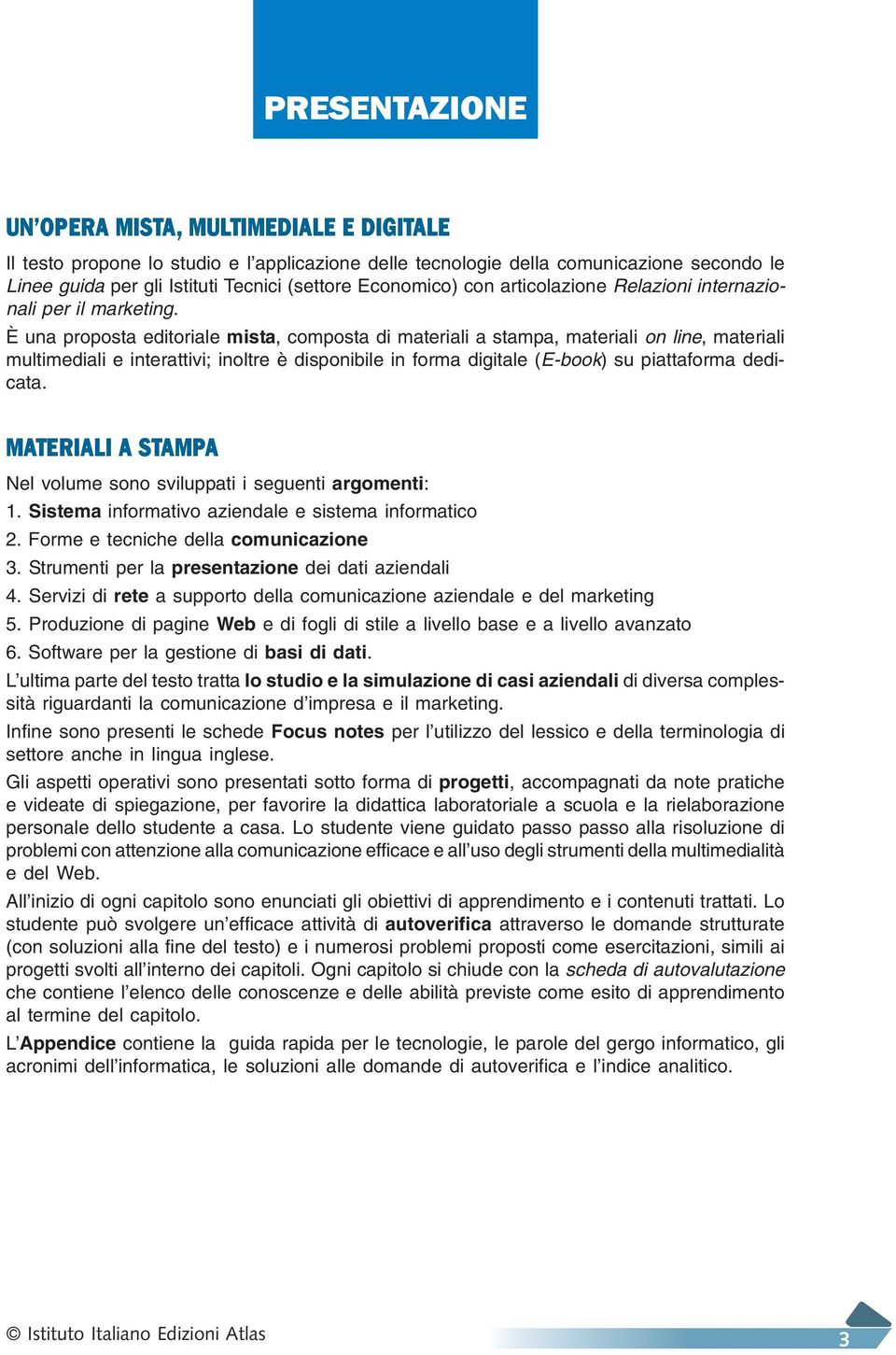 È una proposta editoriale mista, composta di materiali a stampa, materiali on line, materiali multimediali e interattivi; inoltre è disponibile in forma digitale (E-book) su piattaforma dedicata.