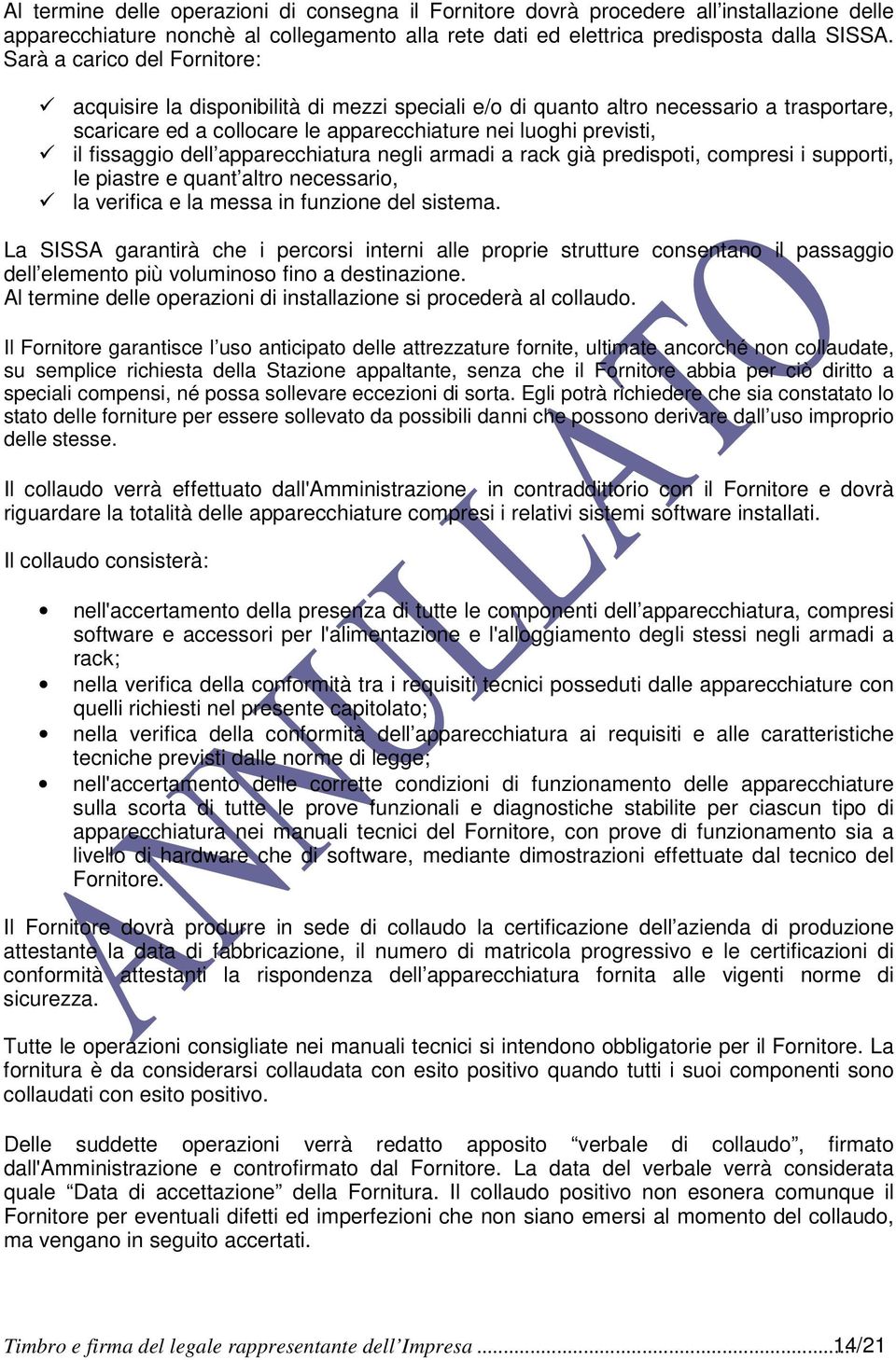 dell apparecchiatura negli armadi a rack già predispoti, compresi i supporti, le piastre e quant altro necessario, la verifica e la messa in funzione del sistema.