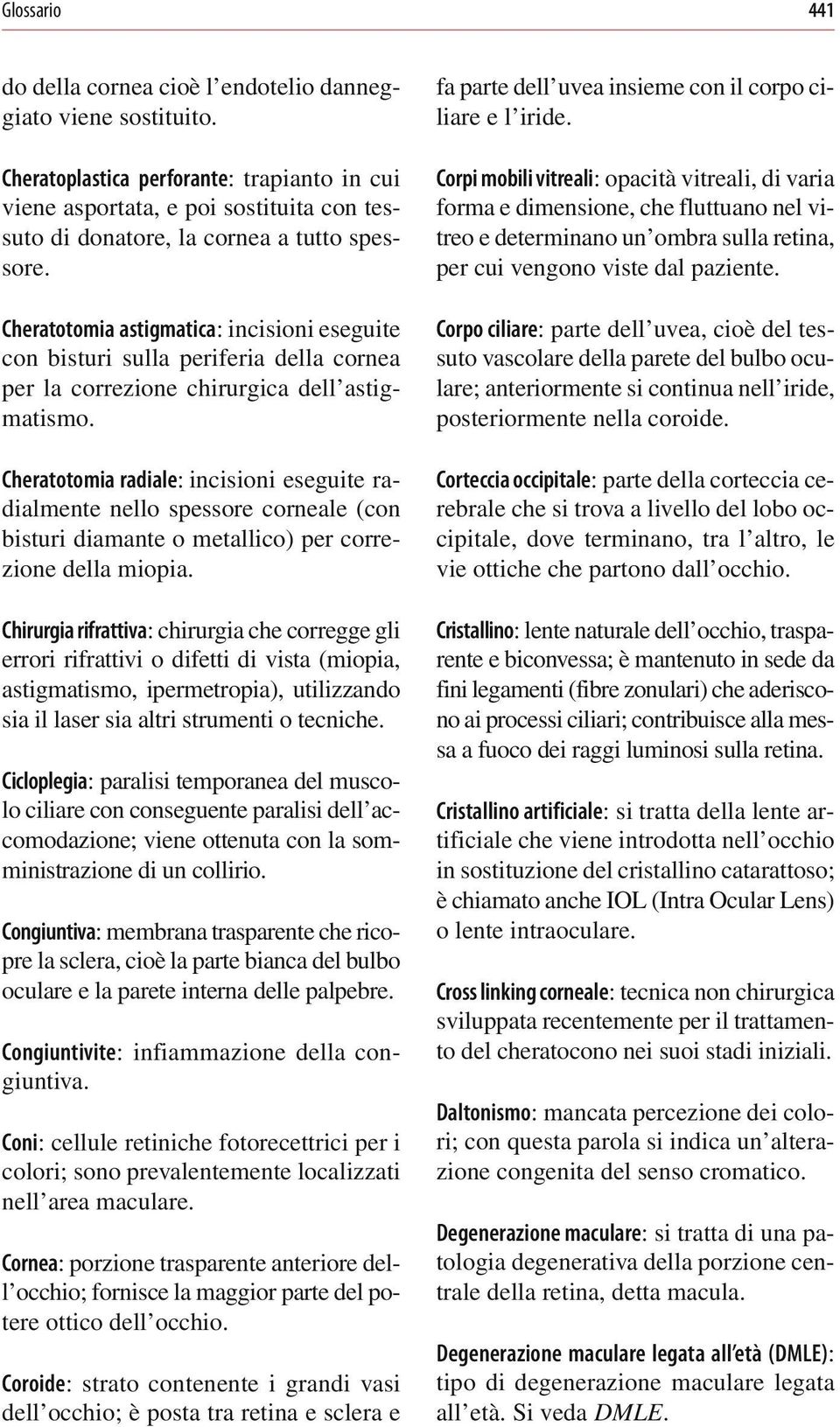 Cheratotomia astigmatica: incisioni eseguite con bisturi sulla periferia della cornea per la correzione chirurgica dell astigmatismo.