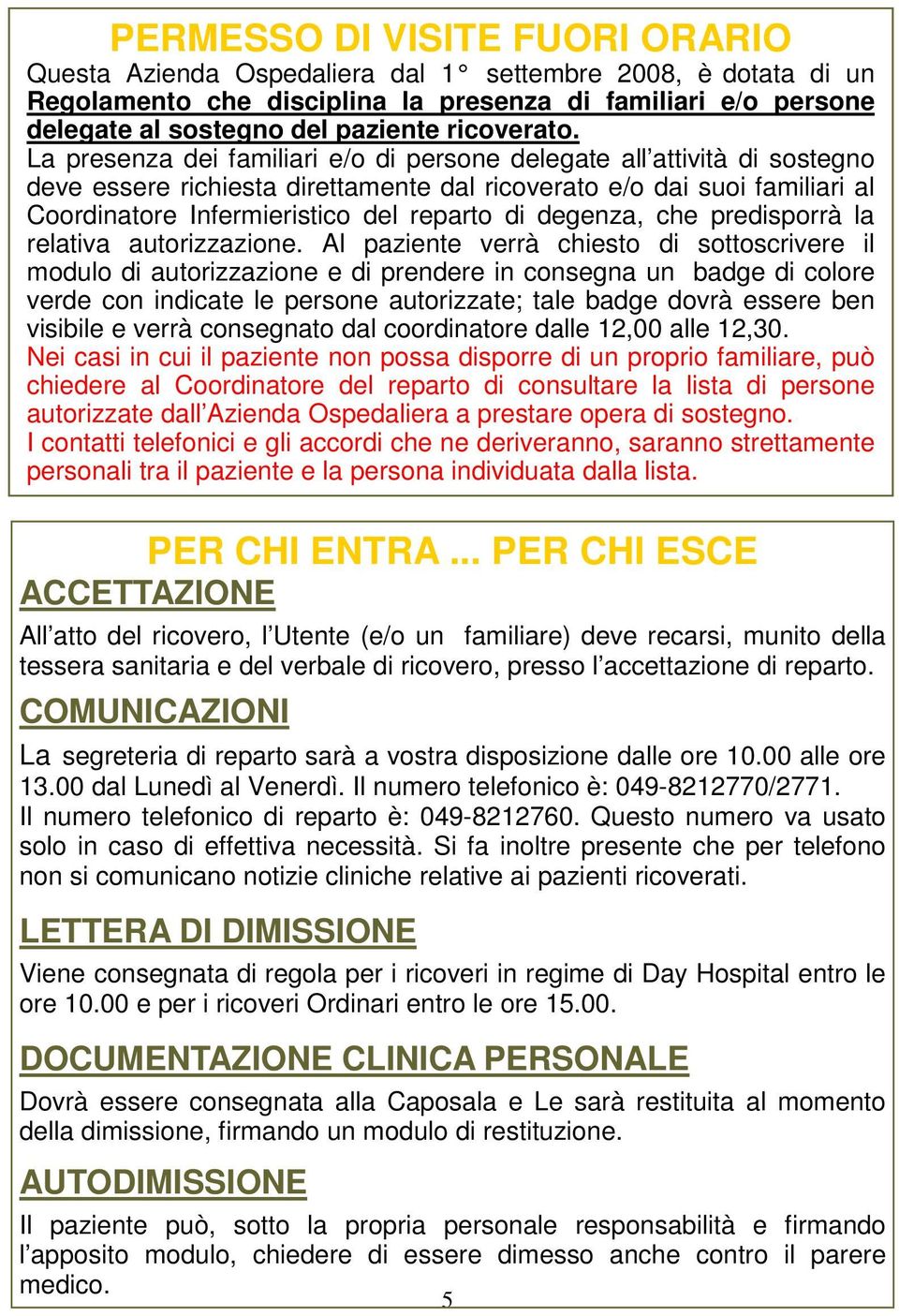 La presenza dei familiari e/o di persone delegate all attività di sostegno deve essere richiesta direttamente dal ricoverato e/o dai suoi familiari al Coordinatore Infermieristico del reparto di