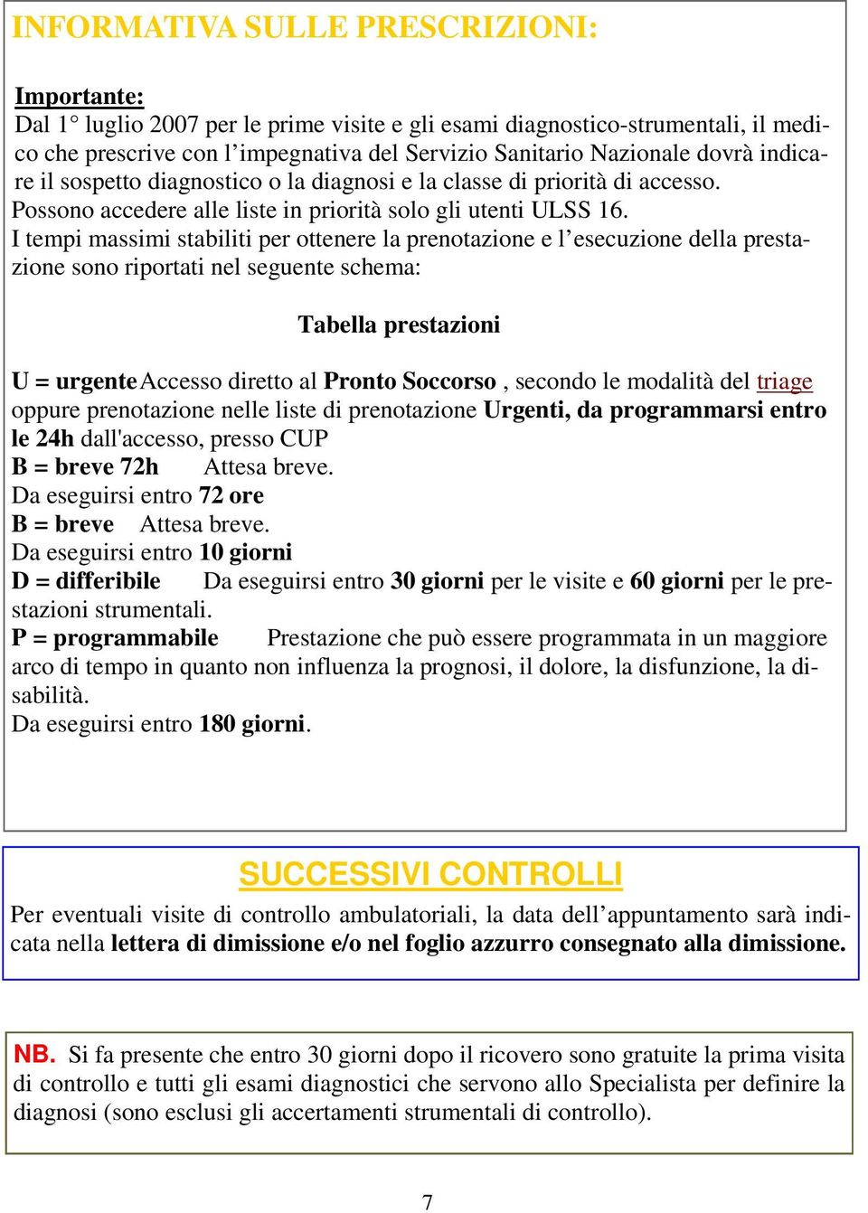 I tempi massimi stabiliti per ottenere la prenotazione e l esecuzione della prestazione sono riportati nel seguente schema: Tabella prestazioni U = urgente Accesso diretto al Pronto Soccorso, secondo