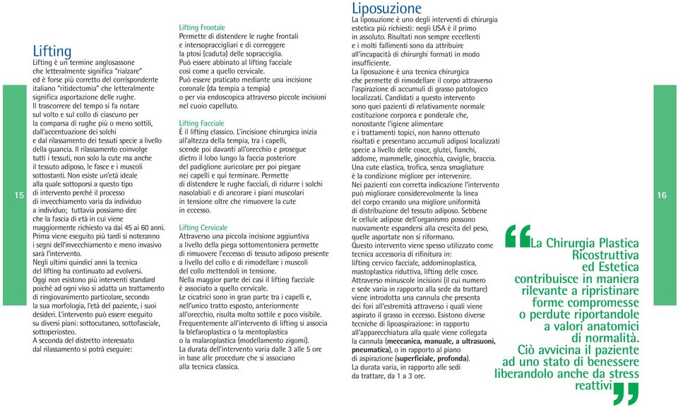 della guancia. Il rilassamento coinvolge tutti i tessuti, non solo la cute ma anche il tessuto adiposo, le fasce e i muscoli sottostanti.