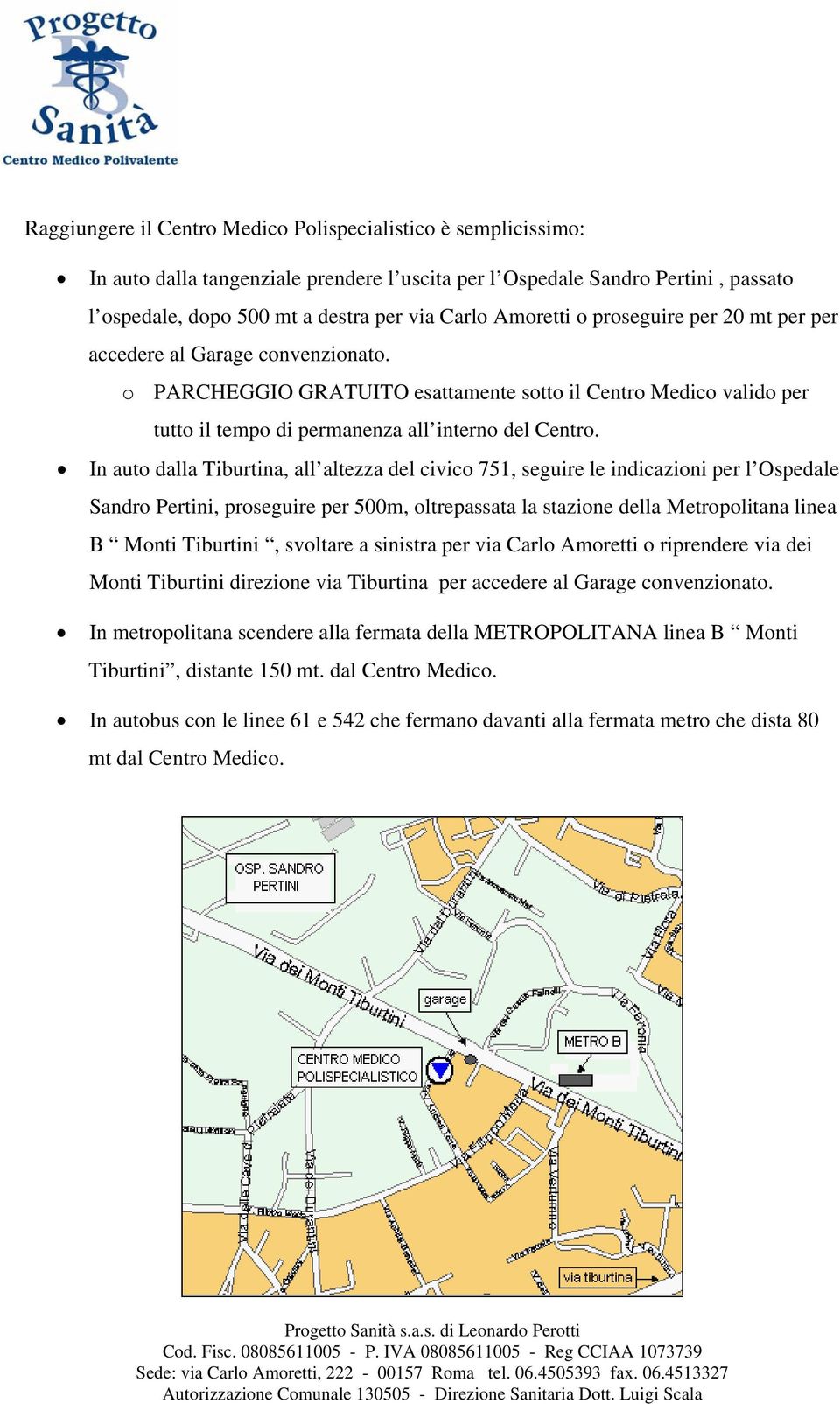 In auto dalla Tiburtina, all altezza del civico 751, seguire le indicazioni per l Ospedale Sandro Pertini, proseguire per 500m, oltrepassata la stazione della Metropolitana linea B Monti Tiburtini,