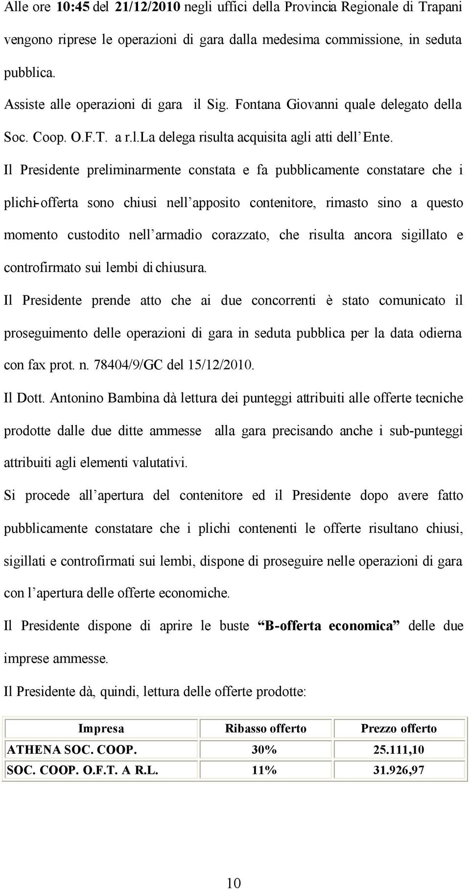 Il Presidente preliminarmente constata e fa pubblicamente constatare che i plichi-offerta sono chiusi nell apposito contenitore, rimasto sino a questo momento custodito nell armadio corazzato, che