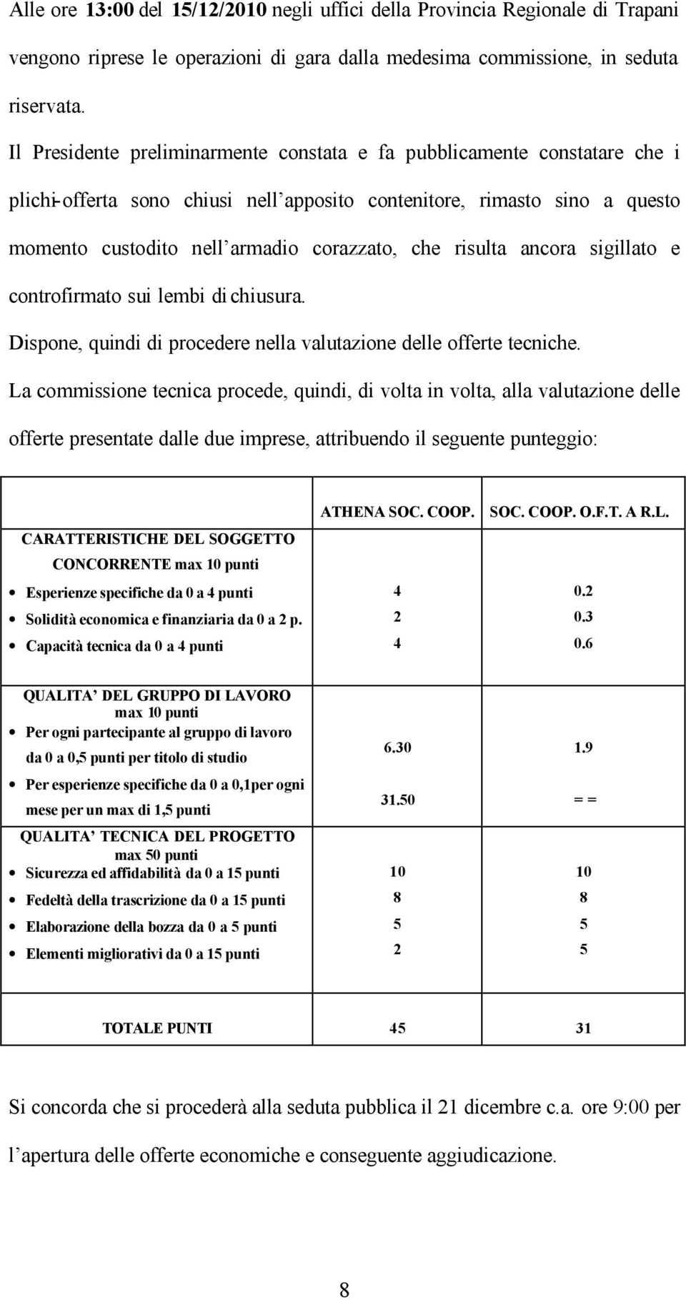 risulta ancora sigillato e controfirmato sui lembi di chiusura. Dispone, quindi di procedere nella valutazione delle offerte tecniche.