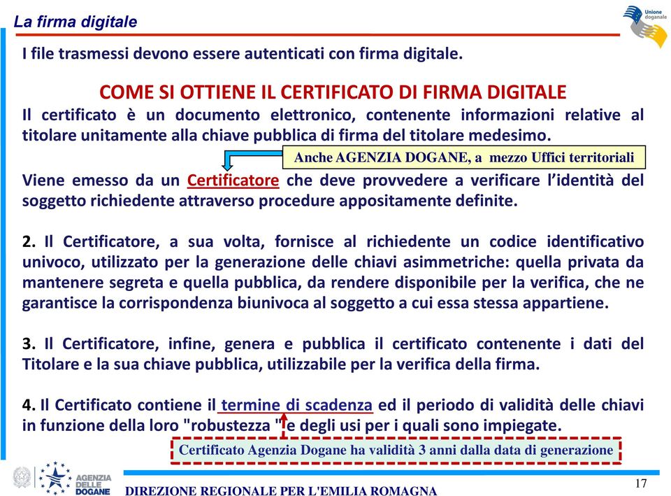 Anche AGENZIA DOGANE, a mezzo Uffici territoriali Viene emesso da un Certificatore che deve provvedere a verificare l identità del soggetto richiedente attraverso procedure appositamente definite. 2.