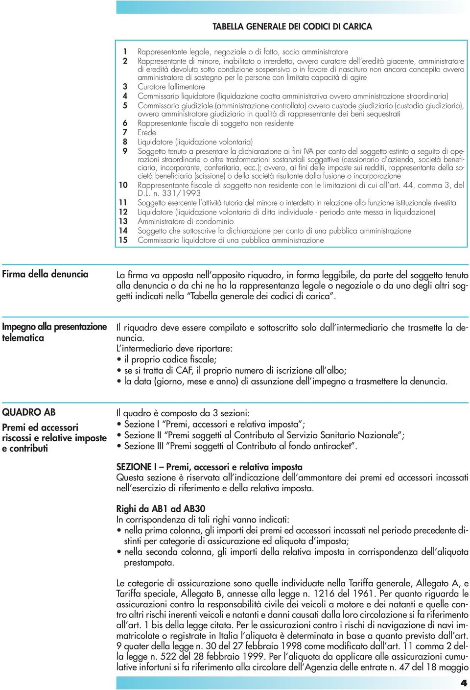 fallimentare 4 Commissario liquidatore (liquidazione coatta amministrativa ovvero amministrazione straordinaria) 5 Commissario giudiziale (amministrazione controllata) ovvero custode giudiziario